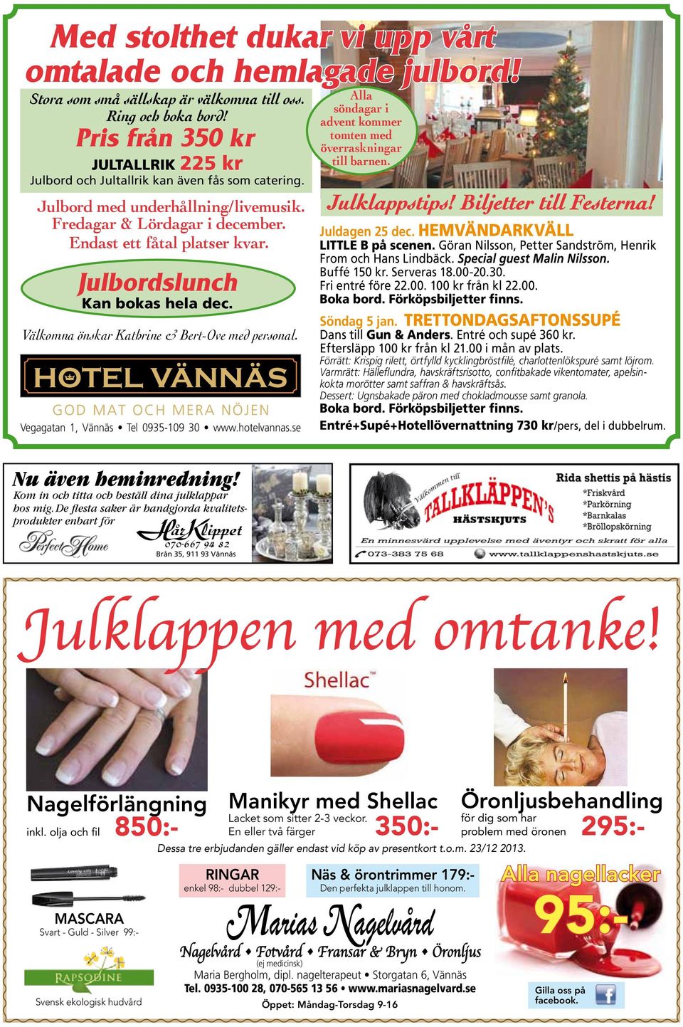 Julbordslunch Kan bokas hela dec. Välkomna önskar Kathrine & Bert-Ove med personal. Vegagatan 1, Vännäs Tel 0935-109 30 www.hotelvannas.se Nu även heminredning!