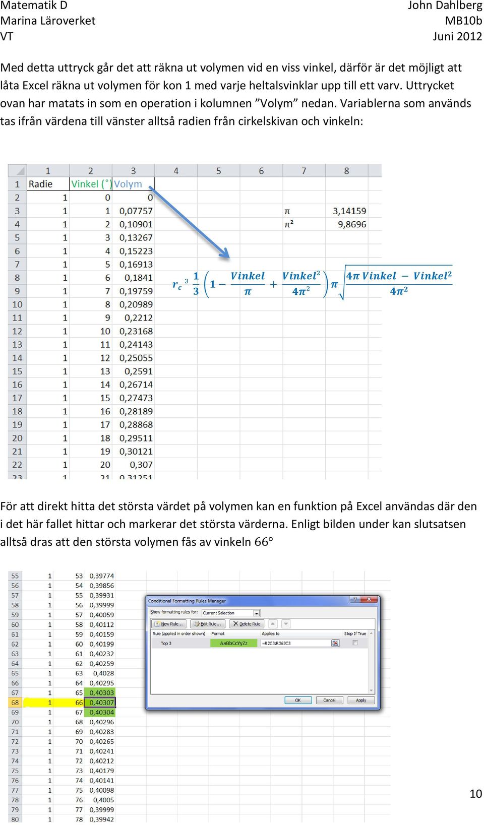 Variablerna som används tas ifrån värdena till vänster alltså radien från cirkelskivan och vinkeln: r c 1 3 (1 Vinkel π Vinkel 4π ) π 4π Vinkel Vinkel2 4π 2 För