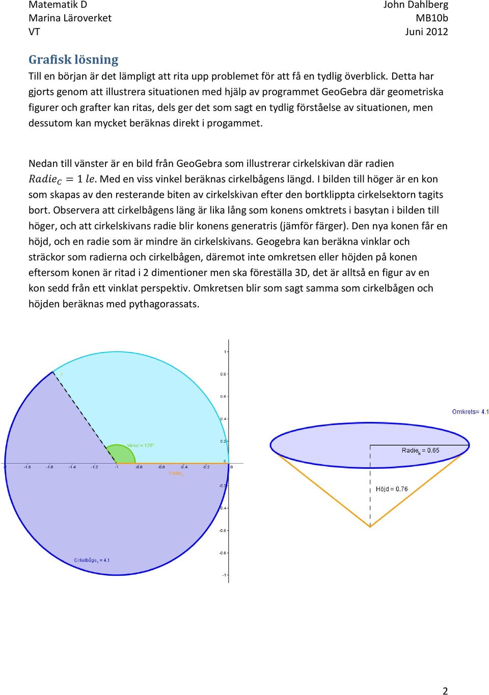 dessutom kan mycket beräknas direkt i progammet. Nedan till vänster är en bild från GeoGebra som illustrerar cirkelskivan där radien Med en viss vinkel beräknas cirkelbågens längd.