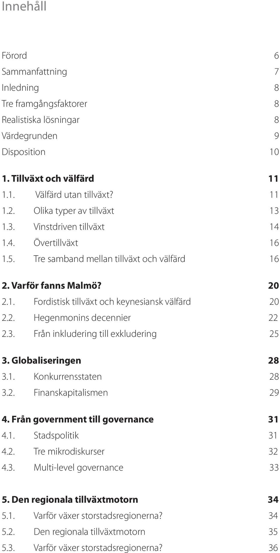 2. Hegenmonins decennier 22 2.3. Från inkludering till exkludering 25 3. Globaliseringen 28 3.1. Konkurrensstaten 28 3.2. Finanskapitalismen 29 4. Från government till governance 31 4.1. Stadspolitik 31 4.