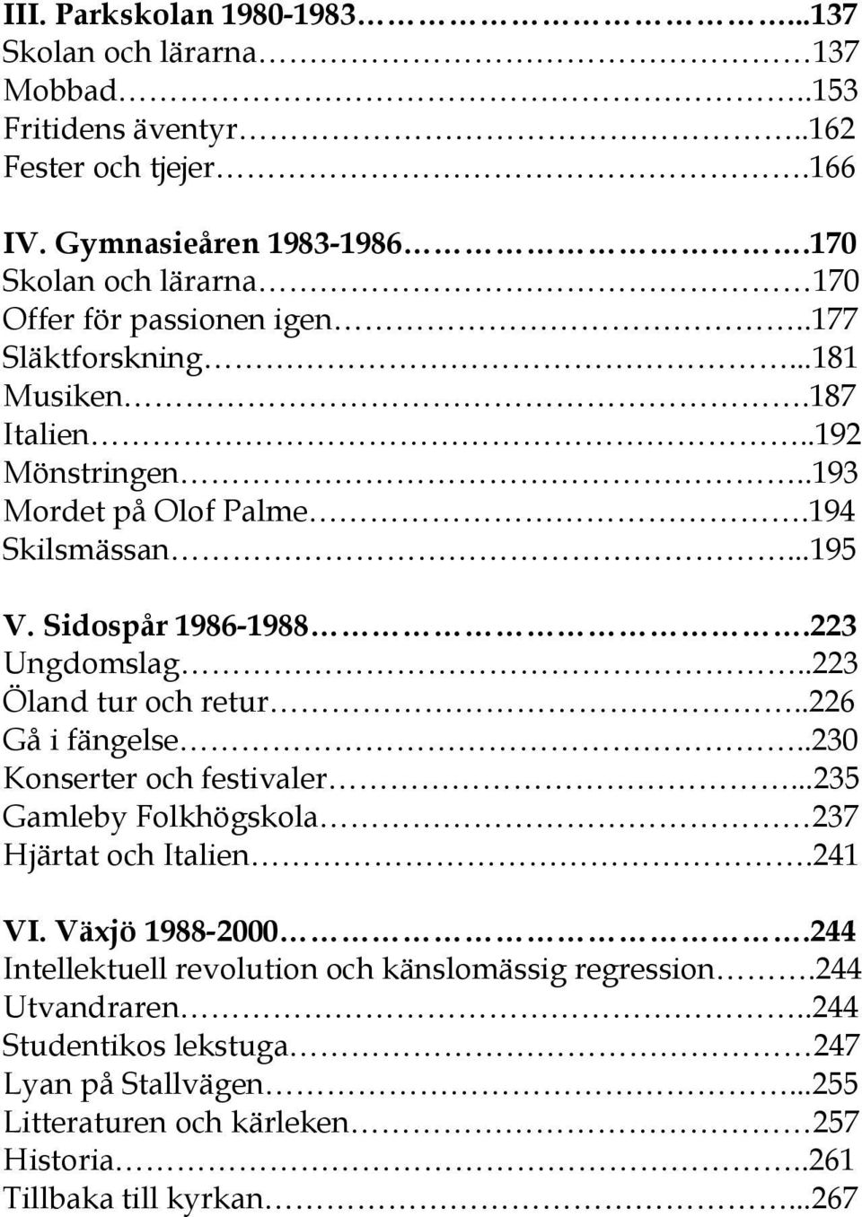 Sidospår 1986-1988.223 Ungdomslag..223 Öland tur och retur..226 Gå i fängelse..230 Konserter och festivaler...235 Gamleby Folkhögskola 237 Hjärtat och Italien.241 VI.