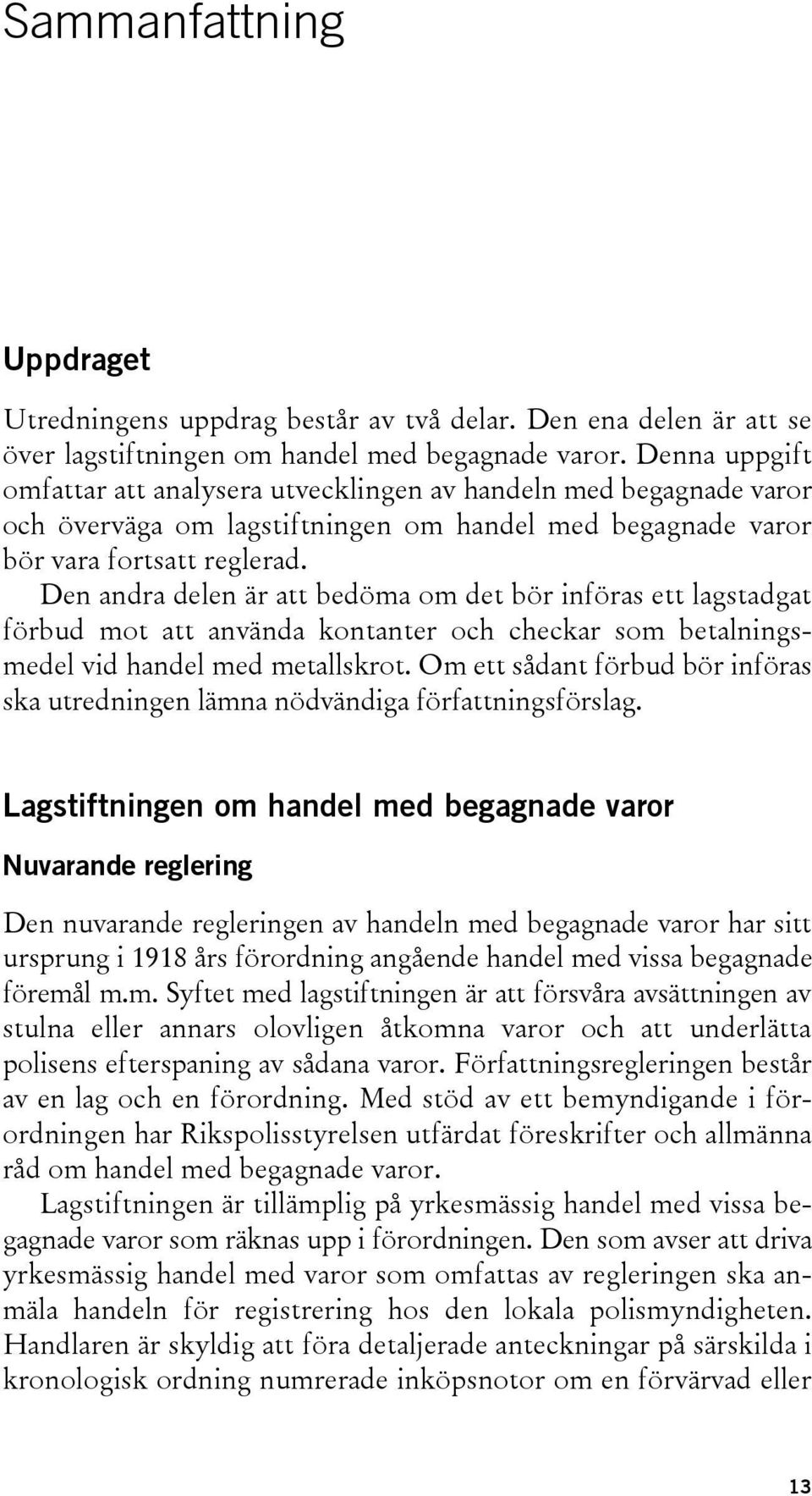 Den andra delen är att bedöma om det bör införas ett lagstadgat förbud mot att använda kontanter och checkar som betalningsmedel vid handel med metallskrot.