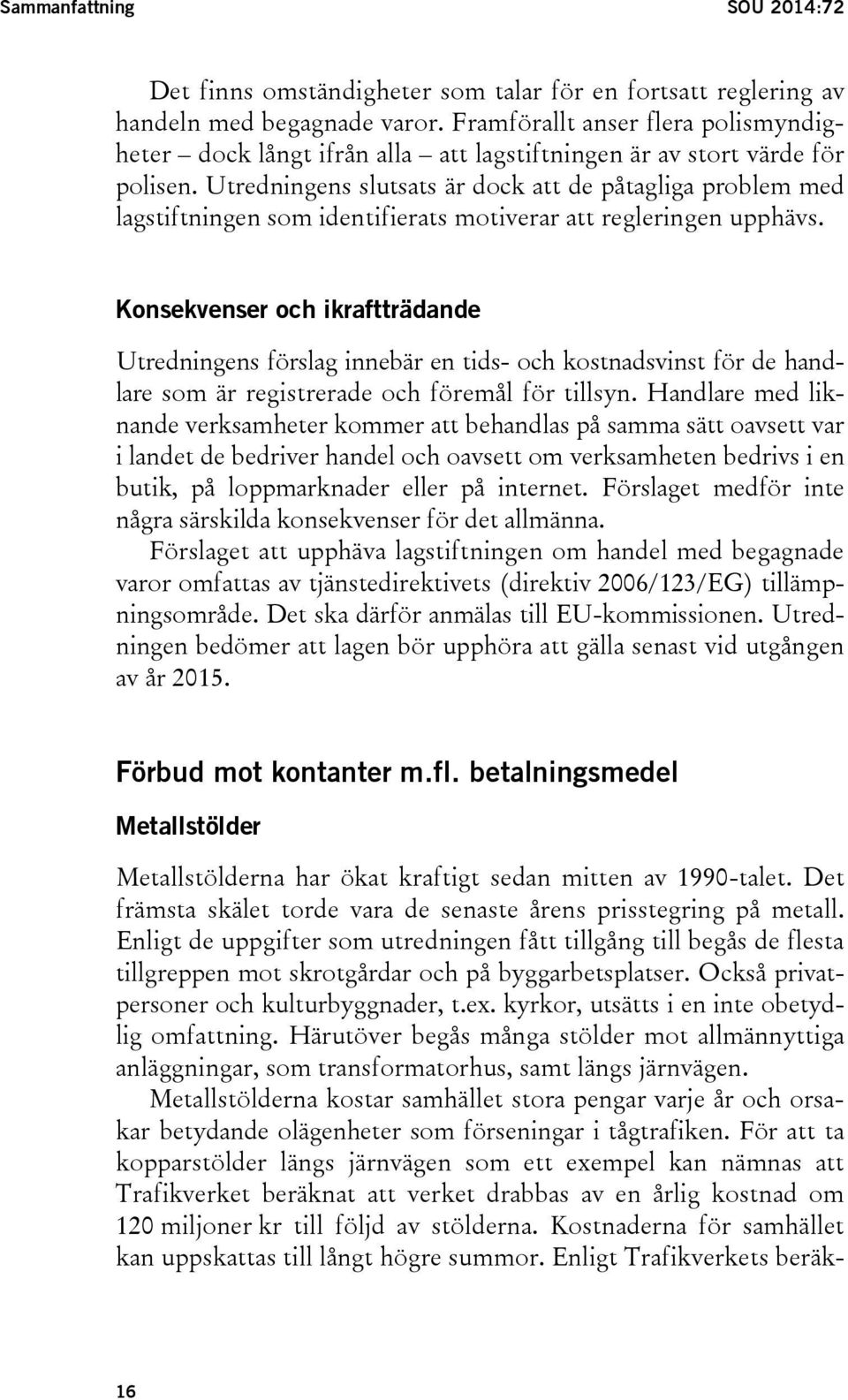 Utredningens slutsats är dock att de påtagliga problem med lagstiftningen som identifierats motiverar att regleringen upphävs.