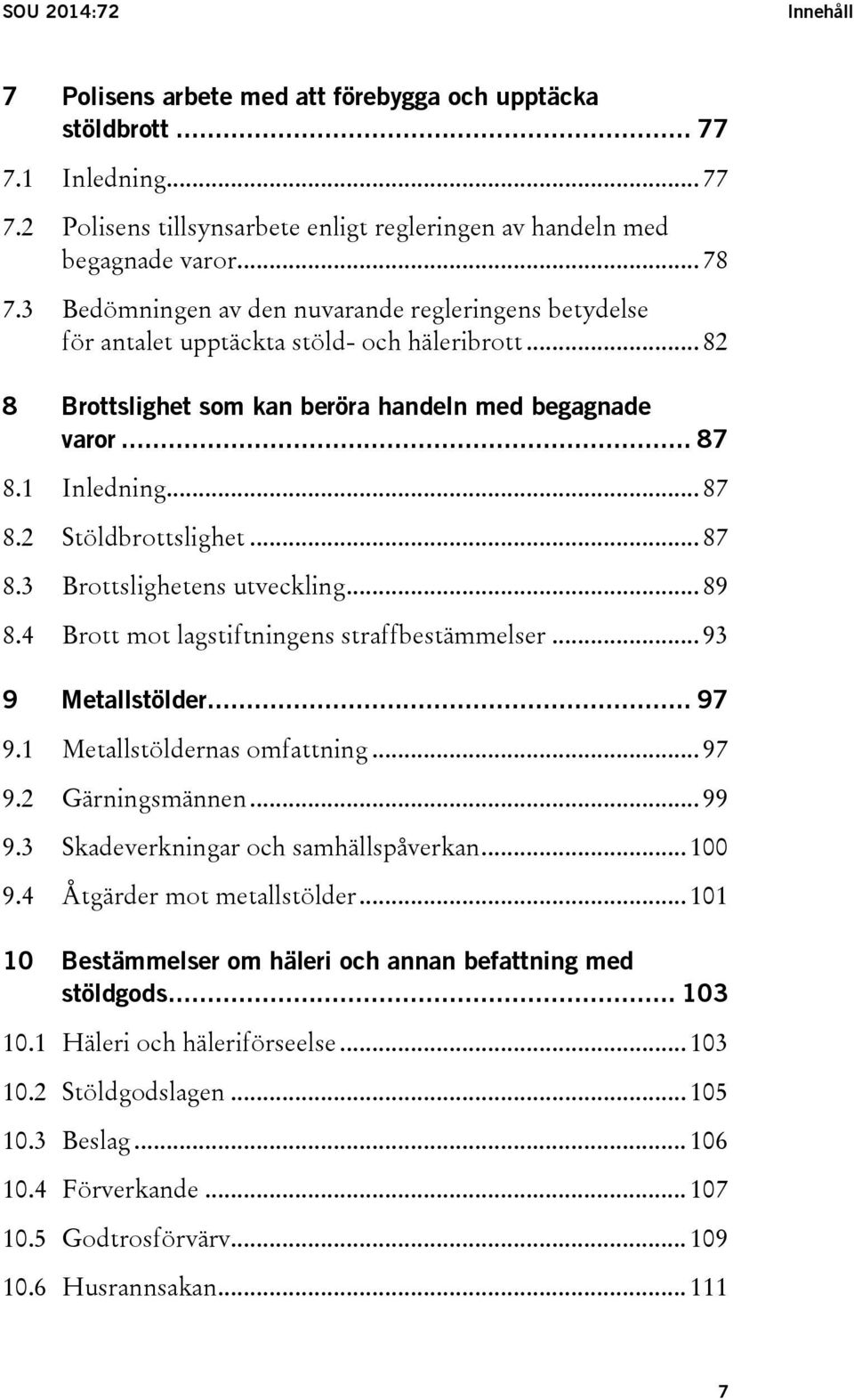 .. 87 8.3 Brottslighetens utveckling... 89 8.4 Brott mot lagstiftningens straffbestämmelser... 93 9 Metallstölder... 97 9.1 Metallstöldernas omfattning... 97 9.2 Gärningsmännen... 99 9.