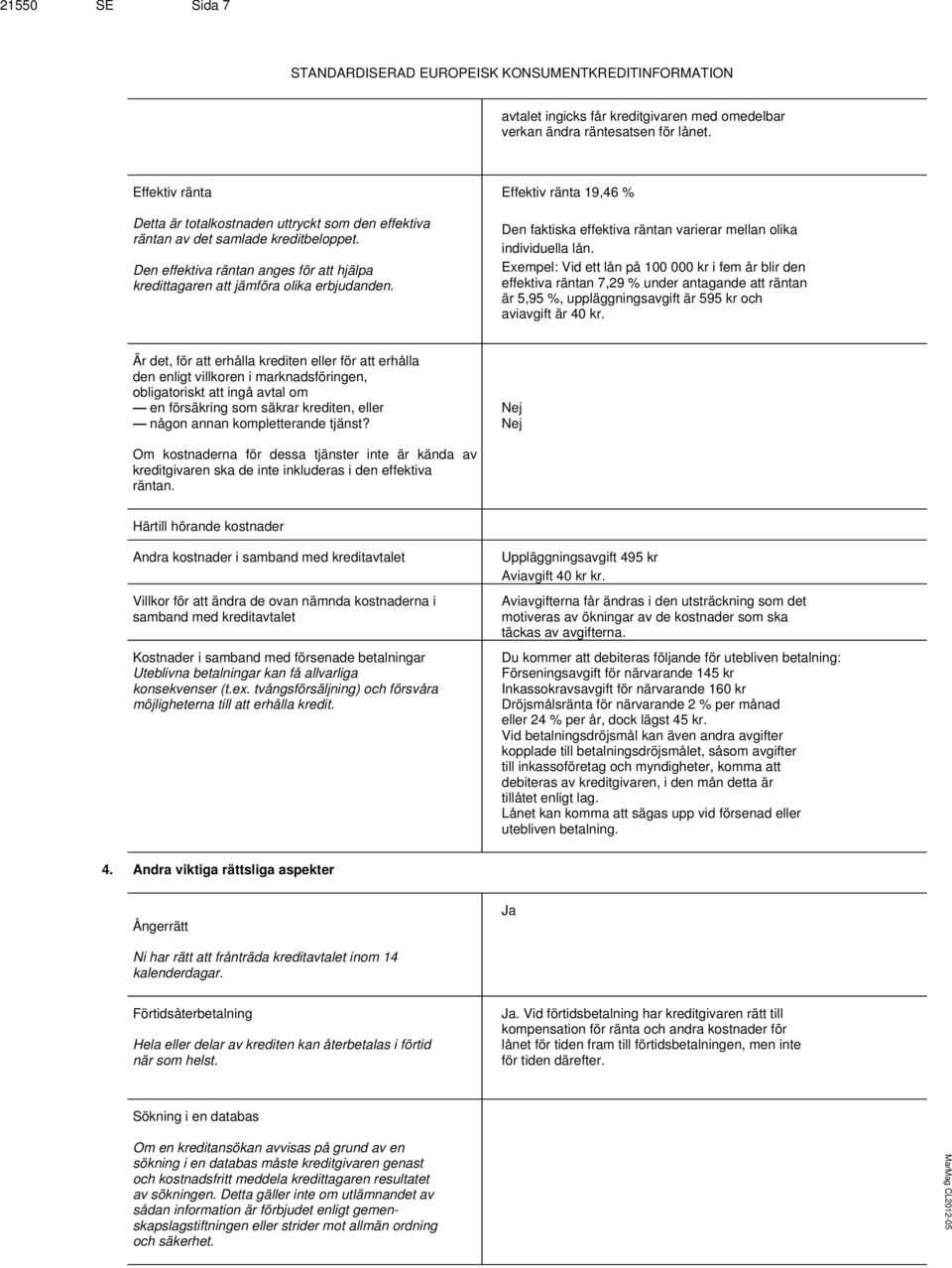 Effektiv ränta 19,46 % Den faktiska effektiva räntan varierar mellan olika individuella lån.