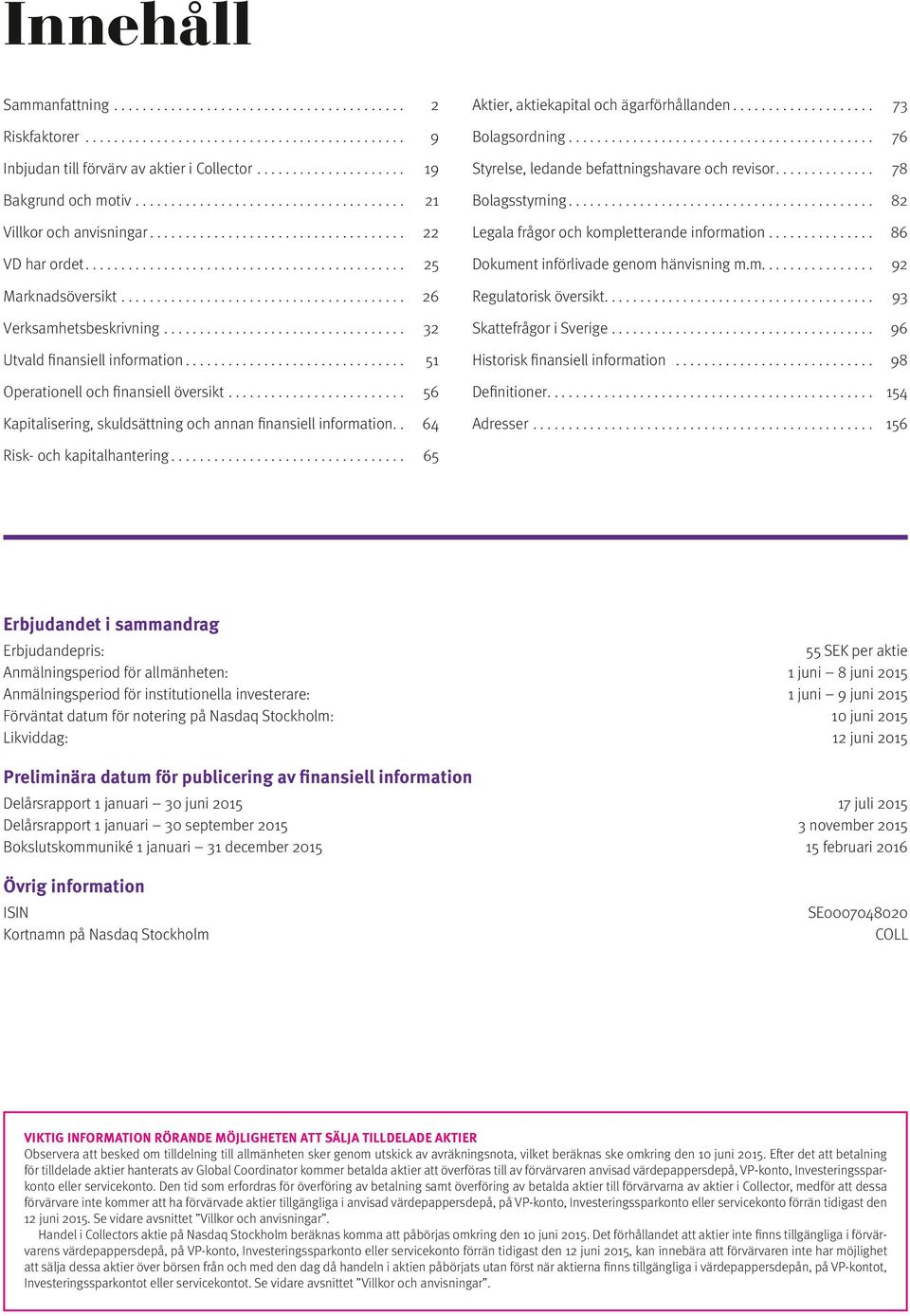 . 64 Aktier, aktiekapital och ägarförhållanden... 73 Bolagsordning... 76 Styrelse, ledande befattnings havare och revisor.... 78 Bolagsstyrning... 82 Legala frågor och kompletterande information.