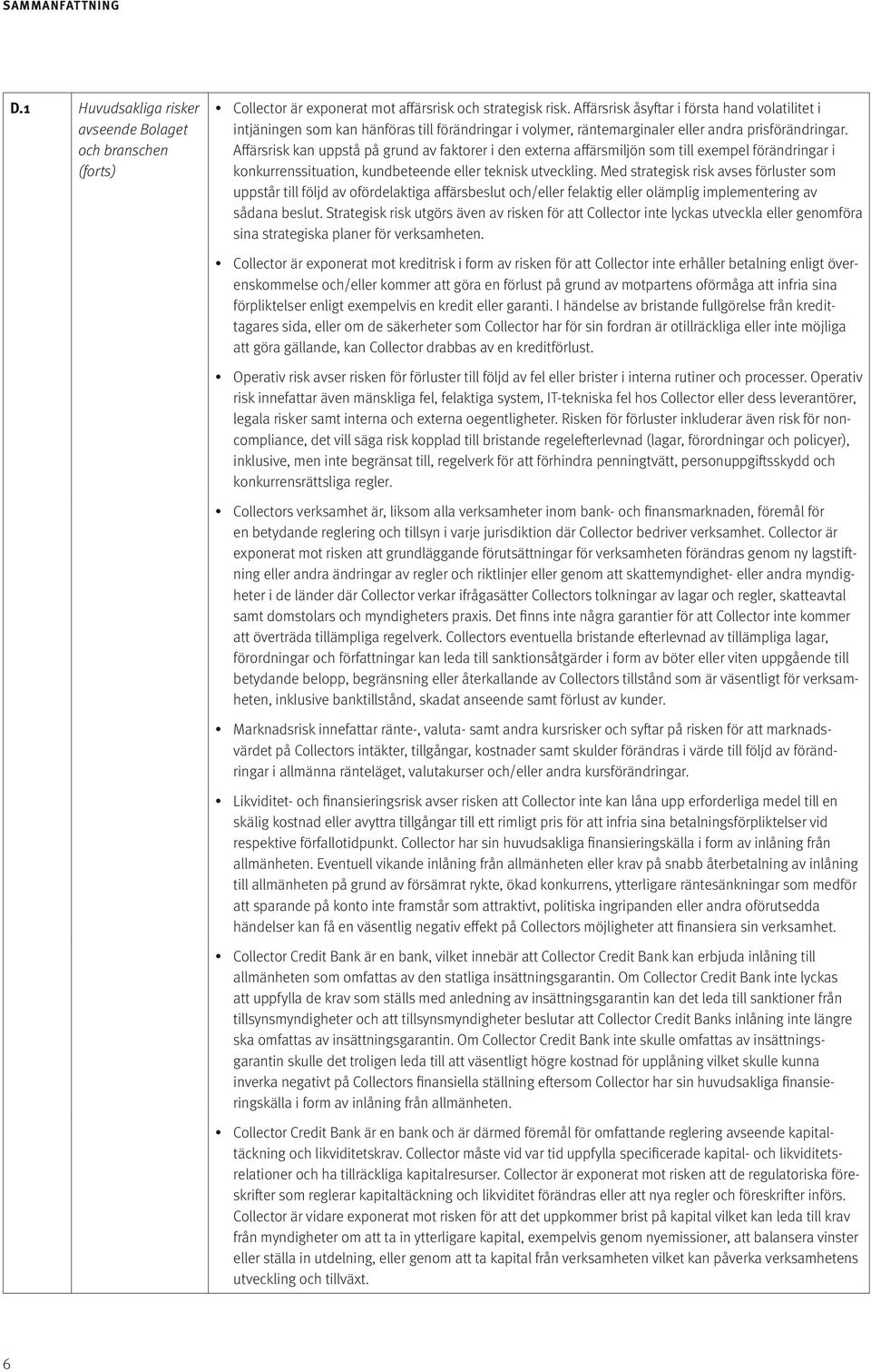 Affärsrisk kan uppstå på grund av faktorer i den externa affärsmiljön som till exempel förändringar i konkurrenssituation, kundbeteende eller teknisk utveckling.