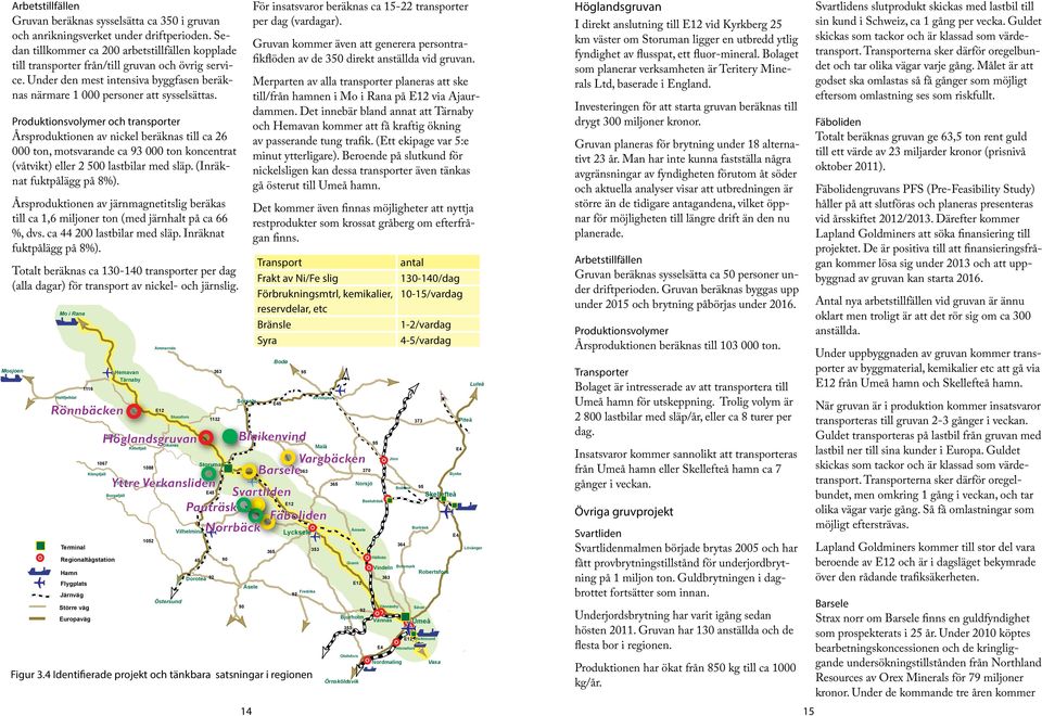 Produktionsvolymer och transporter Årsproduktionen av nickel beräknas till ca 26 000 ton, motsvarande ca 93 000 ton koncentrat (våtvikt) eller 2 500 lastbilar med släp. (Inräknat fuktpålägg på 8%).