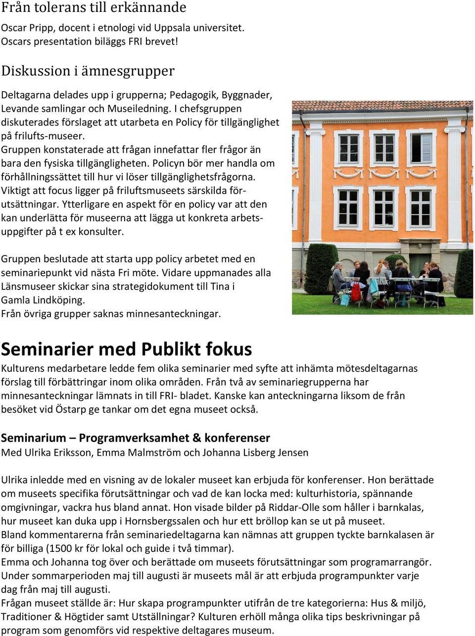 I chefsgruppen diskuterades förslaget att utarbeta en Policy för tillgänglighet på frilufts-museer. Gruppen konstaterade att frågan innefattar fler frågor än bara den fysiska tillgängligheten.