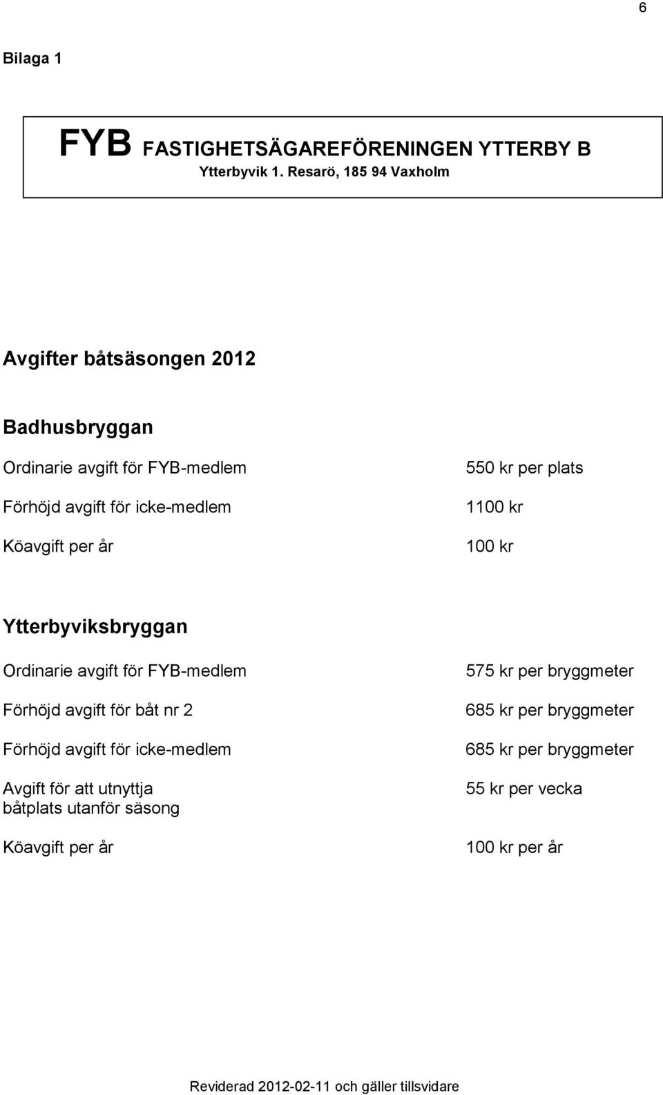 Köavgift per år 550 kr per plats 1100 kr 100 kr Ytterbyviksbryggan Ordinarie avgift för FYB-medlem Förhöjd avgift för båt nr 2