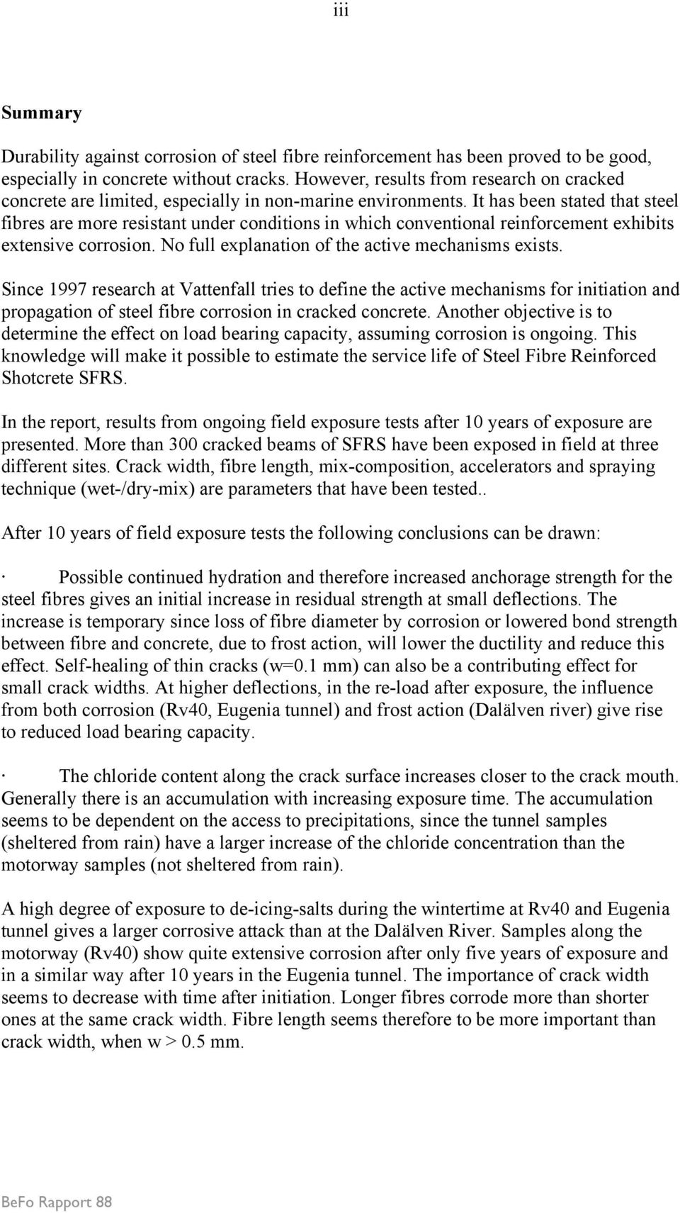 It has been stated that steel fibres are more resistant under conditions in which conventional reinforcement exhibits extensive corrosion. No full explanation of the active mechanisms exists.