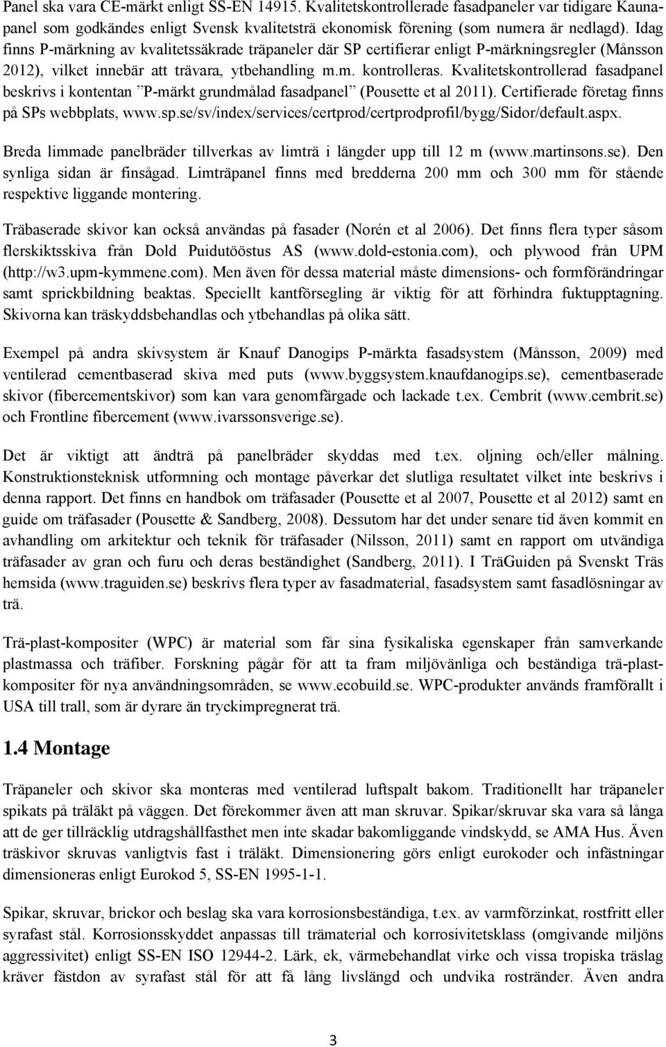 Kvalitetskontrollerad fasadpanel beskrivs i kontentan P-märkt grundmålad fasadpanel (Pousette et al 2011). Certifierade företag finns på SPs webbplats, www.sp.