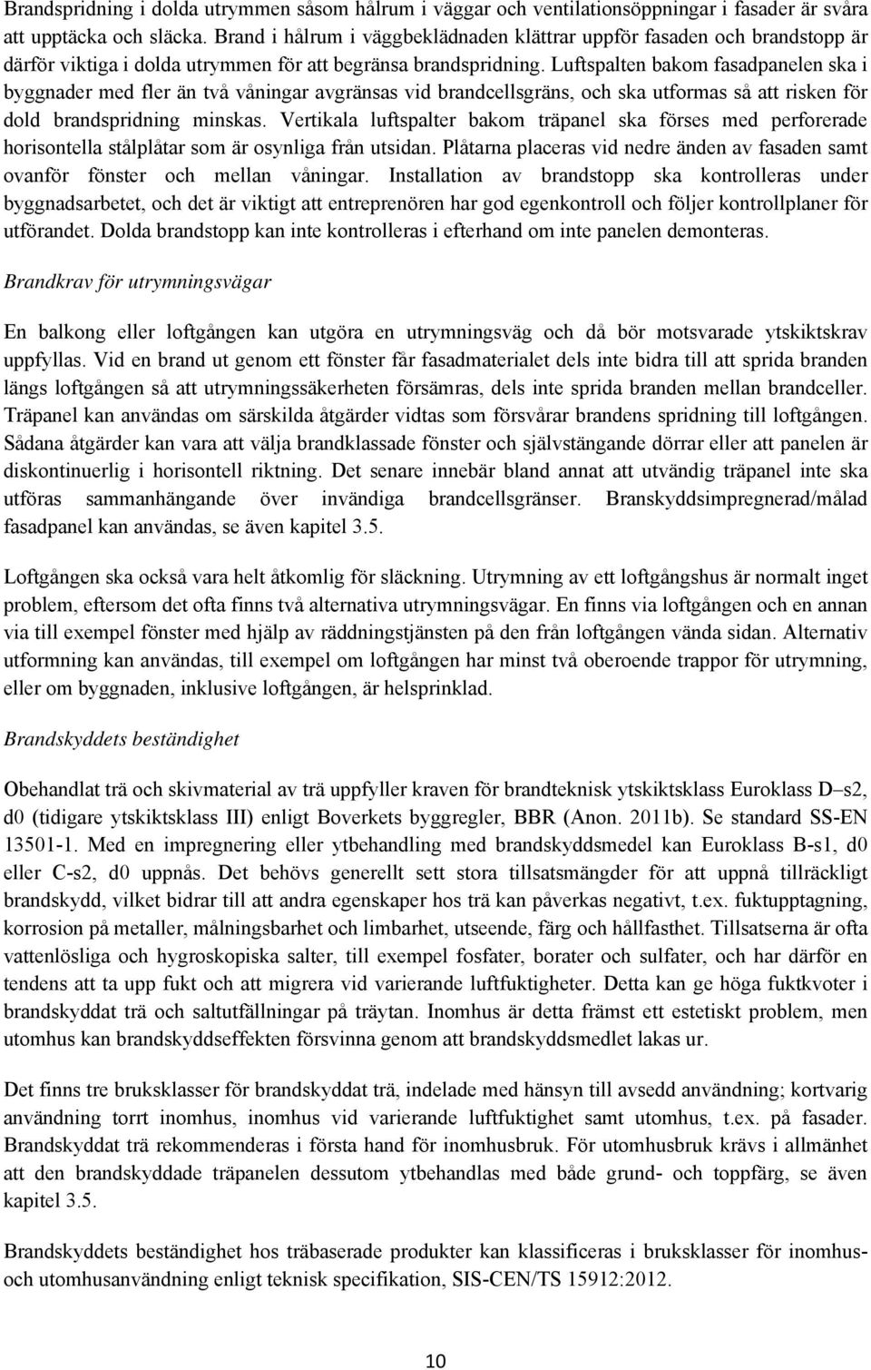 Luftspalten bakom fasadpanelen ska i byggnader med fler än två våningar avgränsas vid brandcellsgräns, och ska utformas så att risken för dold brandspridning minskas.