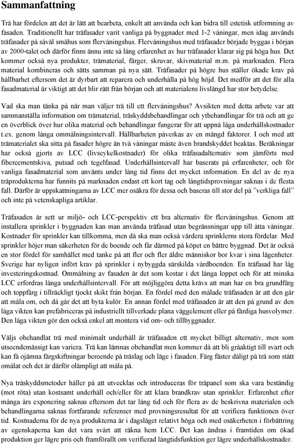 Flervåningshus med träfasader började byggas i början av 2000-talet och därför finns ännu inte så lång erfarenhet av hur träfasader klarar sig på höga hus.