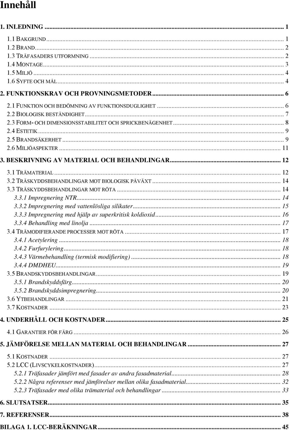 .. 11 3. BESKRIVNING AV MATERIAL OCH BEHANDLINGAR... 12 3.1 TRÄMATERIAL... 12 3.2 TRÄSKYDDSBEHANDLINGAR MOT BIOLOGISK PÅVÄXT... 14 3.3 TRÄSKYDDSBEHANDLINGAR MOT RÖTA... 14 3.3.1 Impregnering NTR.