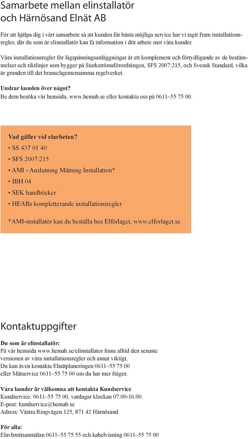 Våra installationsregler för lågspänningsanläggningar är ett komplement och förtydligande av de bestämmelser och riktlinjer som bygger på Starkströmsförordningen, SFS 2007:215, och Svensk Standard,