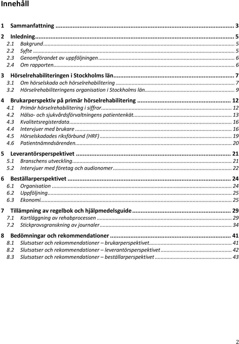 1 Primär hörselrehabilitering i siffror... 12 4.2 Hälso- och sjukvårdsförvaltningens patientenkät... 13 4.3 Kvalitetsregisterdata... 16 4.4 Intervjuer med brukare... 16 4.5 Hörselskadades riksförbund (HRF).