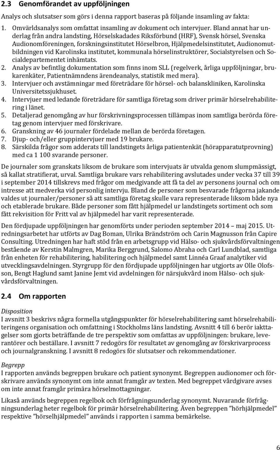 Audionomutbildningen vid Karolinska institutet, kommunala hörselinstruktörer, Socialstyrelsen och Socialdepartementet inhämtats. 2.