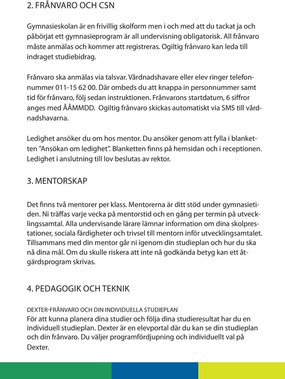 Vårdnadshavare eller elev ringer telefonnummer 011-15 62 00. Där ombeds du att knappa in personnummer samt tid för frånvaro, följ sedan instruktionen.