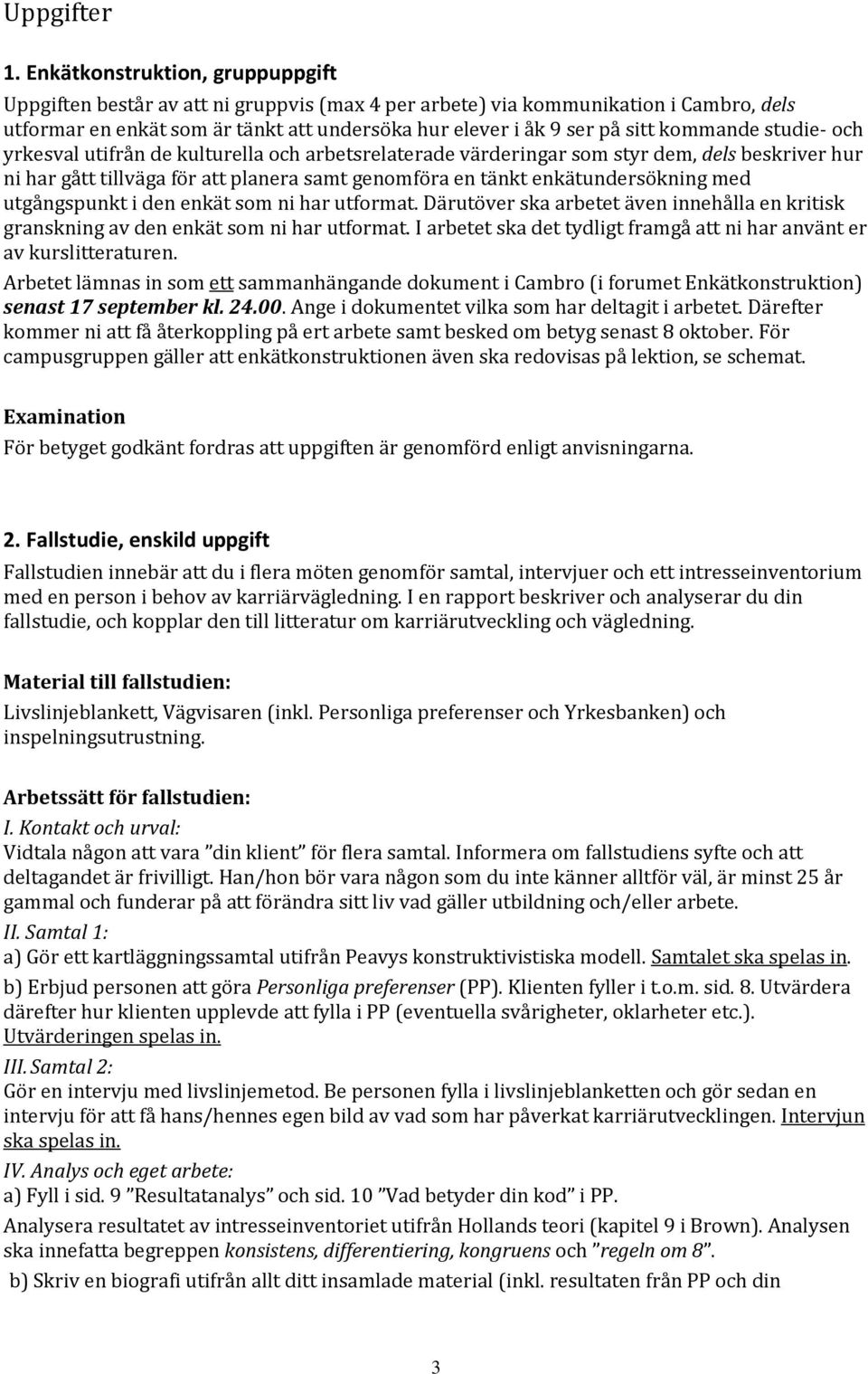 kommande studie- och yrkesval utifrån de kulturella och arbetsrelaterade värderingar som styr dem, dels beskriver hur ni har gått tillväga för att planera samt genomföra en tänkt enkätundersökning