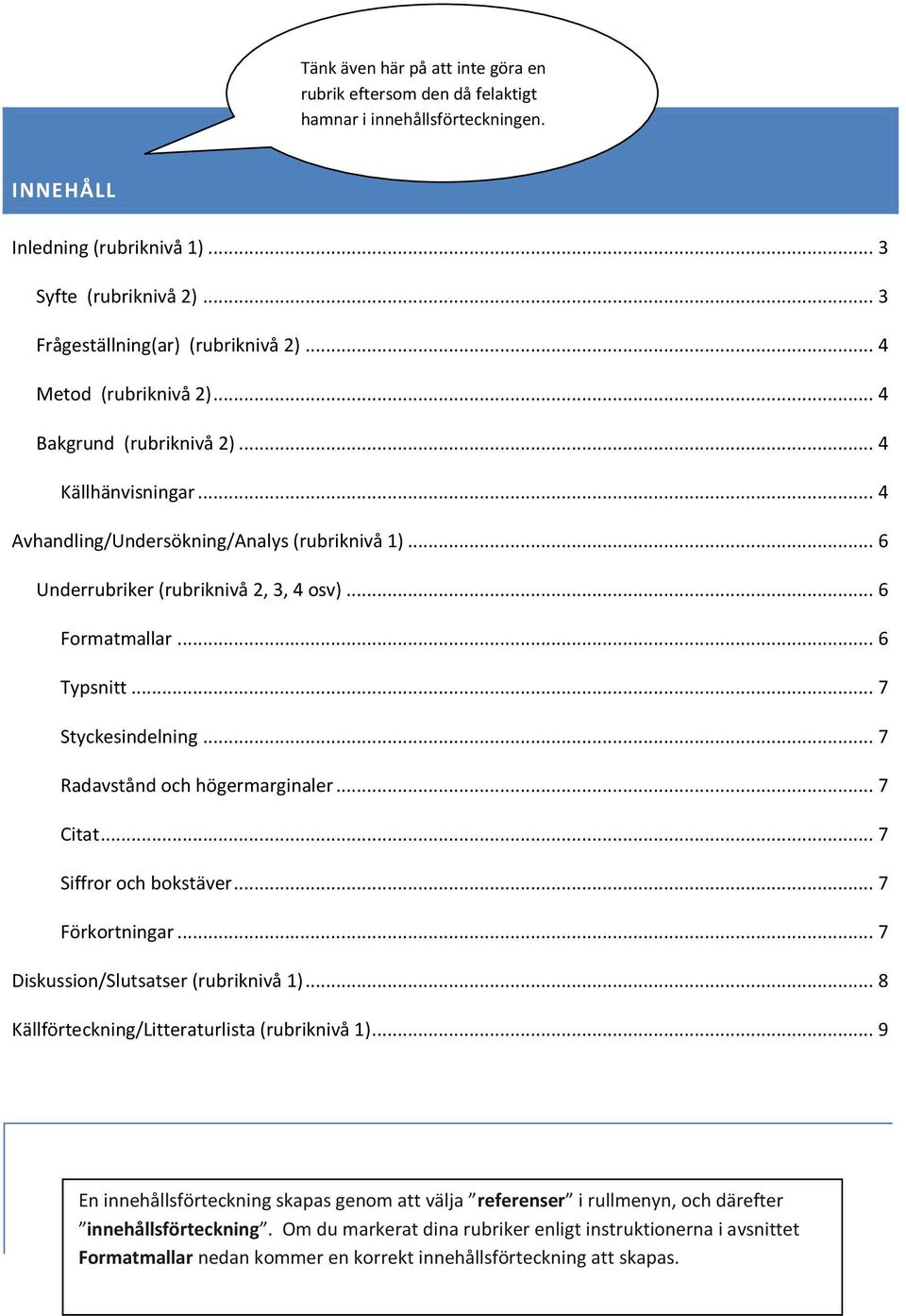 .. 6 Typsnitt... 7 Styckesindelning... 7 Radavstånd och högermarginaler... 7 Citat... 7 Siffror och bokstäver... 7 Förkortningar... 7 Diskussion/Slutsatser (rubriknivå 1).