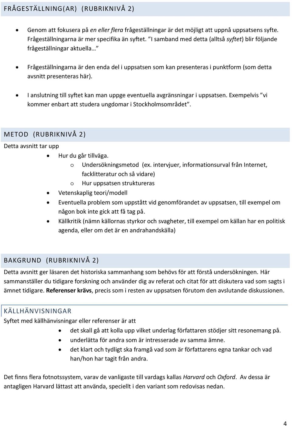 I anslutning till syftet kan man uppge eventuella avgränsningar i uppsatsen. Exempelvis vi kommer enbart att studera ungdomar i Stockholmsområdet.