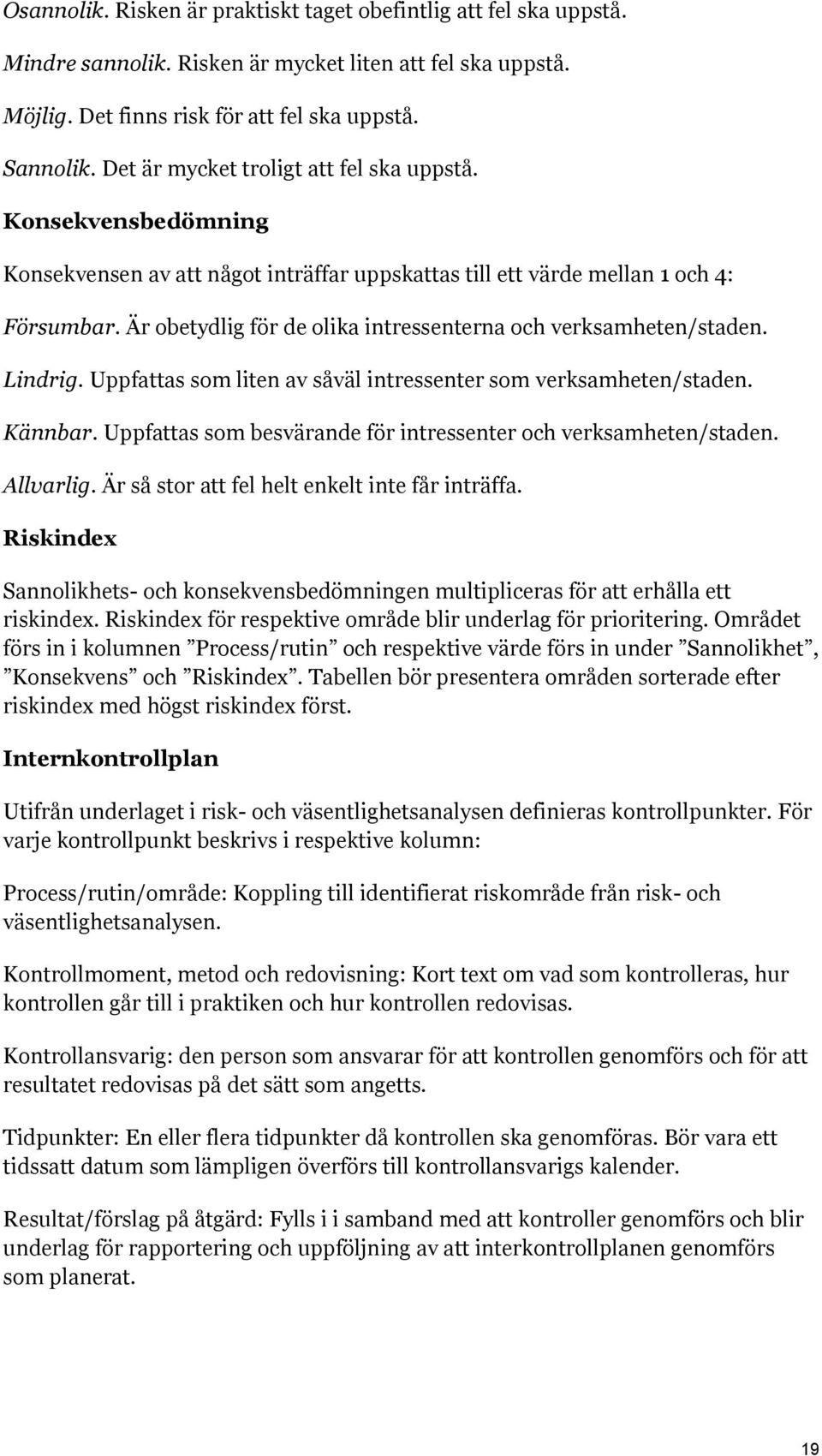 Är obetydlig för de olika intressenterna och verksamheten/staden. Lindrig. Uppfattas som liten av såväl intressenter som verksamheten/staden. Kännbar.