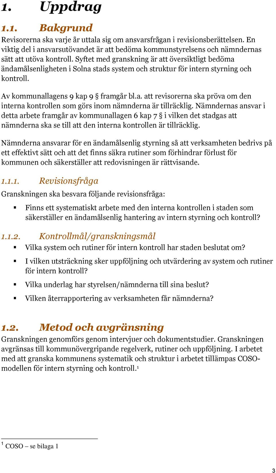 Syftet med granskning är att översiktligt bedöma ändamålsenligheten i Solna stads system och struktur för intern styrning och kontroll. Av kommunallagens 9 kap 9 framgår bl.a. att revisorerna ska pröva om den interna kontrollen som görs inom nämnderna är tillräcklig.