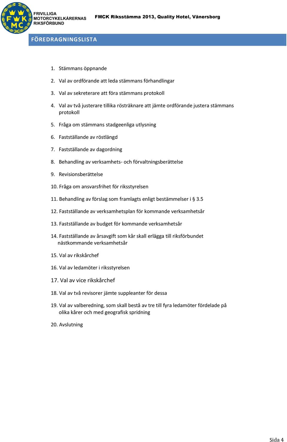 Behandling av verksamhets- och förvaltningsberättelse 9. Revisionsberättelse 10. Fråga om ansvarsfrihet för riksstyrelsen 11. Behandling av förslag som framlagts enligt bestämmelser i 3.5 12.