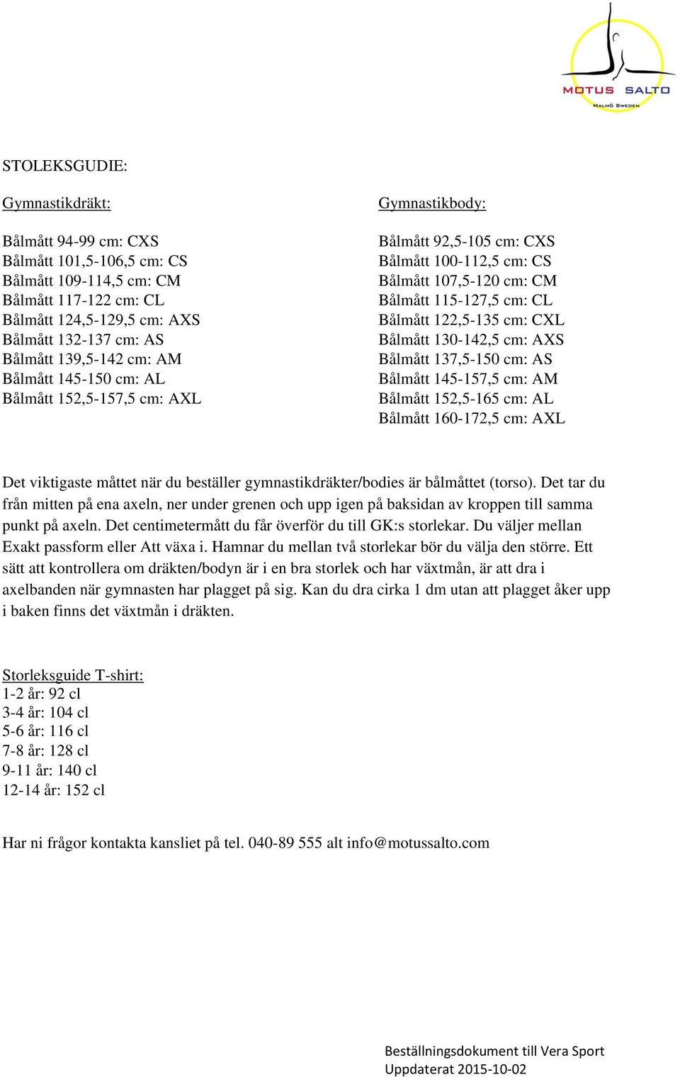 Bålmått 130-142,5 cm: AXS Bålmått 137,5-150 cm: AS Bålmått 145-157,5 cm: AM Bålmått 152,5-165 cm: AL Bålmått 160-172,5 cm: AXL Det viktigaste måttet när du beställer gymnastikdräkter/bodies är