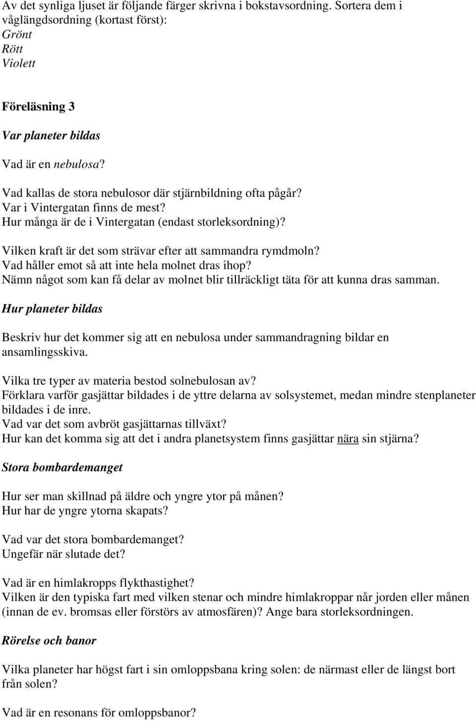 Vilken kraft är det som strävar efter att sammandra rymdmoln? Vad håller emot så att inte hela molnet dras ihop? Nämn något som kan få delar av molnet blir tillräckligt täta för att kunna dras samman.