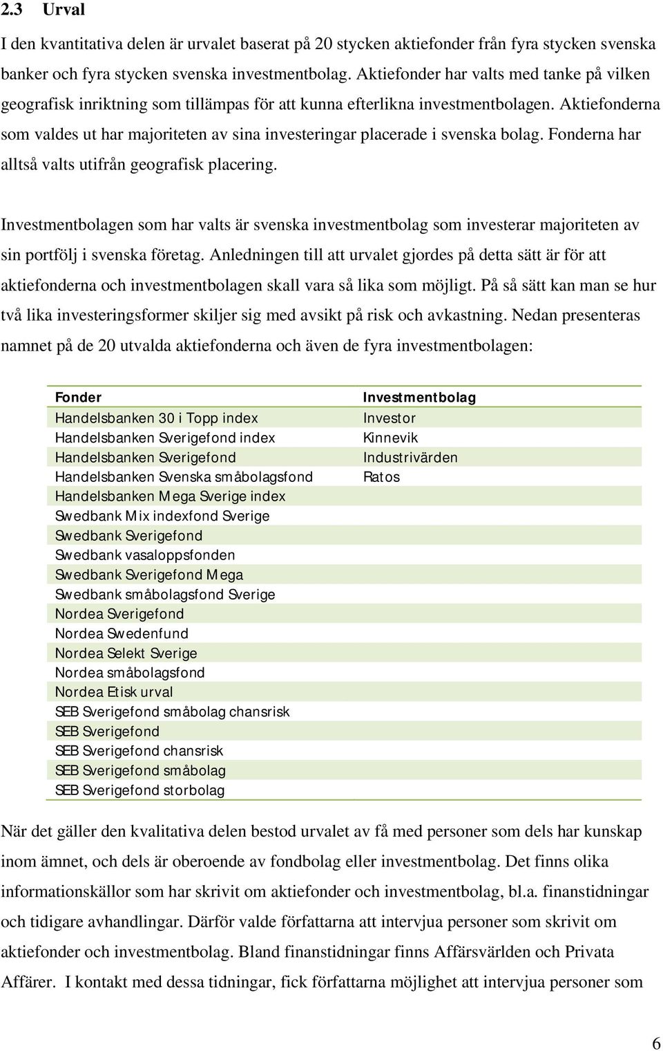 Aktiefonderna som valdes ut har majoriteten av sina investeringar placerade i svenska bolag. Fonderna har alltså valts utifrån geografisk placering.