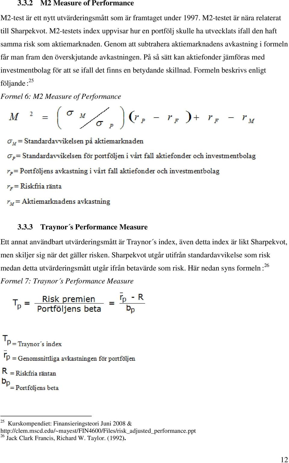 Genom att subtrahera aktiemarknadens avkastning i formeln får man fram den överskjutande avkastningen.