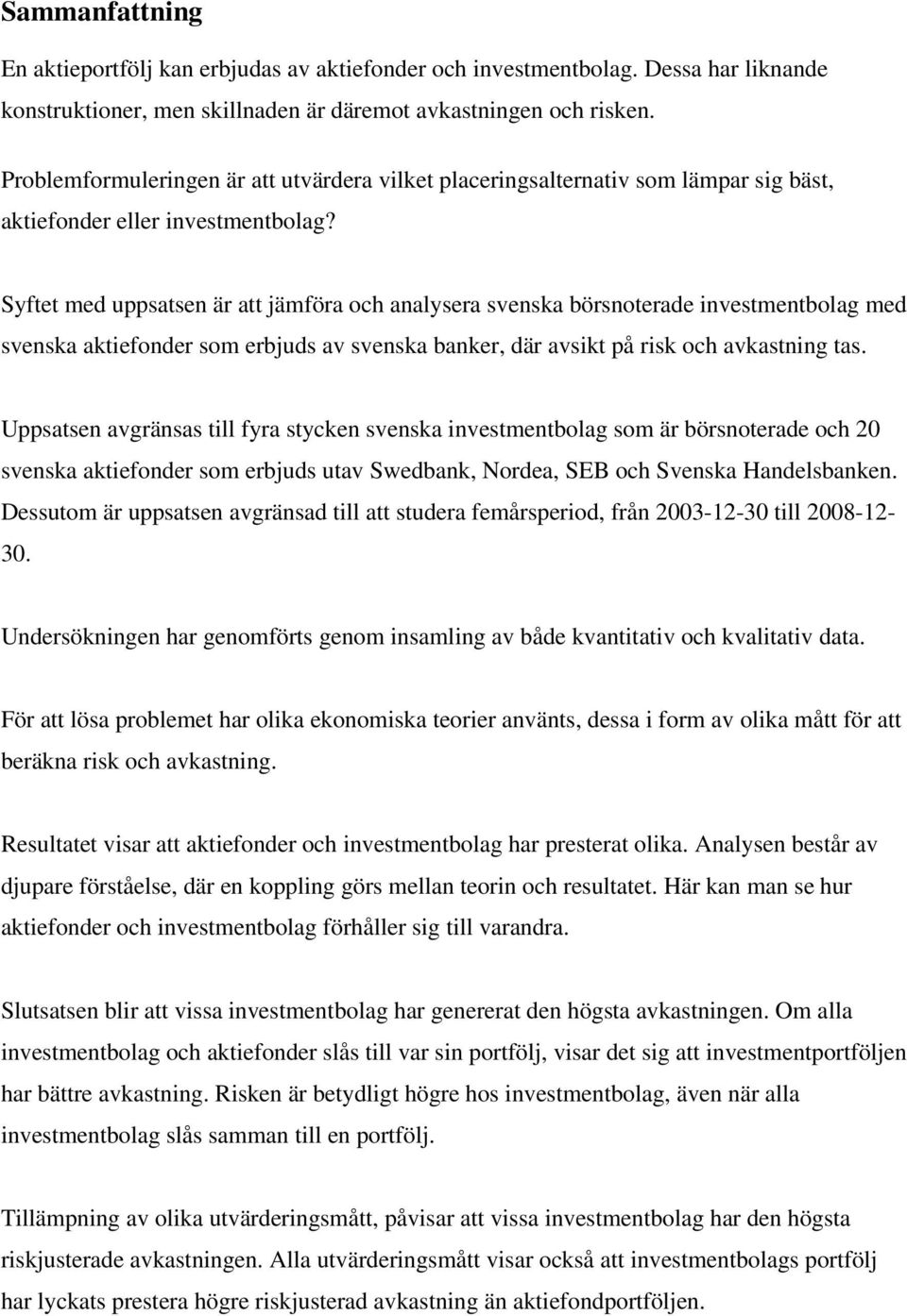 Syftet med uppsatsen är att jämföra och analysera svenska börsnoterade investmentbolag med svenska aktiefonder som erbjuds av svenska banker, där avsikt på risk och avkastning tas.