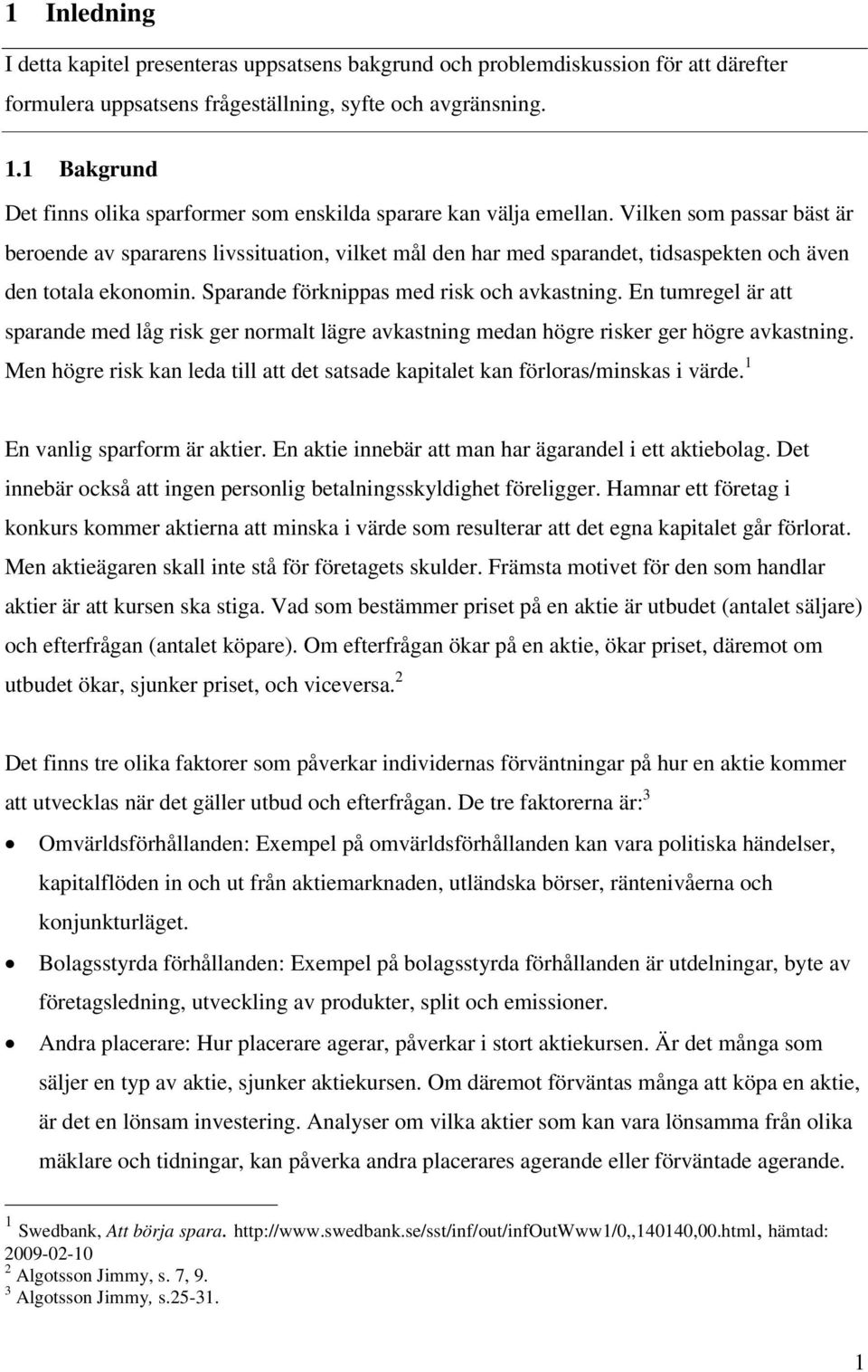 Vilken som passar bäst är beroende av spararens livssituation, vilket mål den har med sparandet, tidsaspekten och även den totala ekonomin. Sparande förknippas med risk och avkastning.