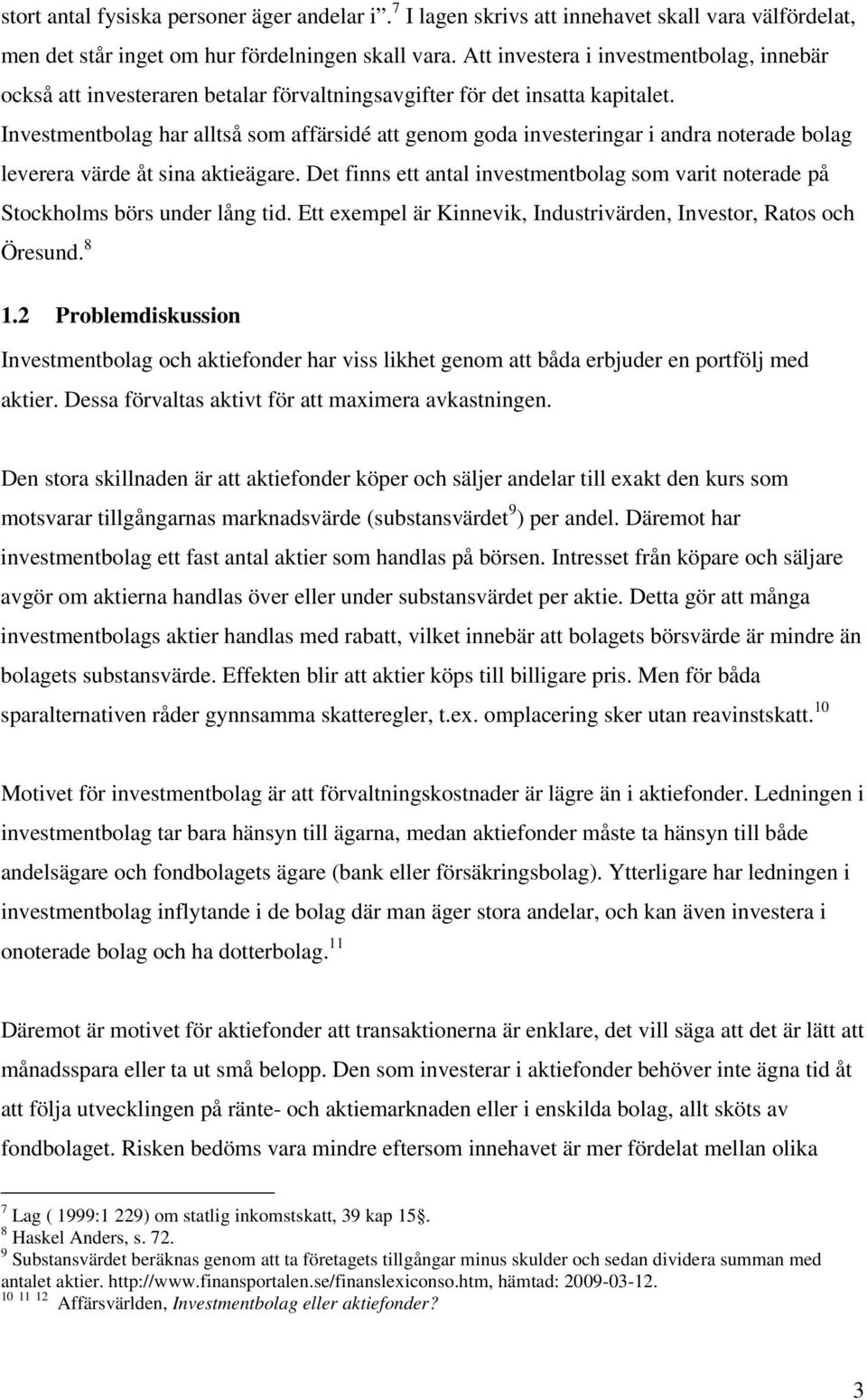 Investmentbolag har alltså som affärsidé att genom goda investeringar i andra noterade bolag leverera värde åt sina aktieägare.