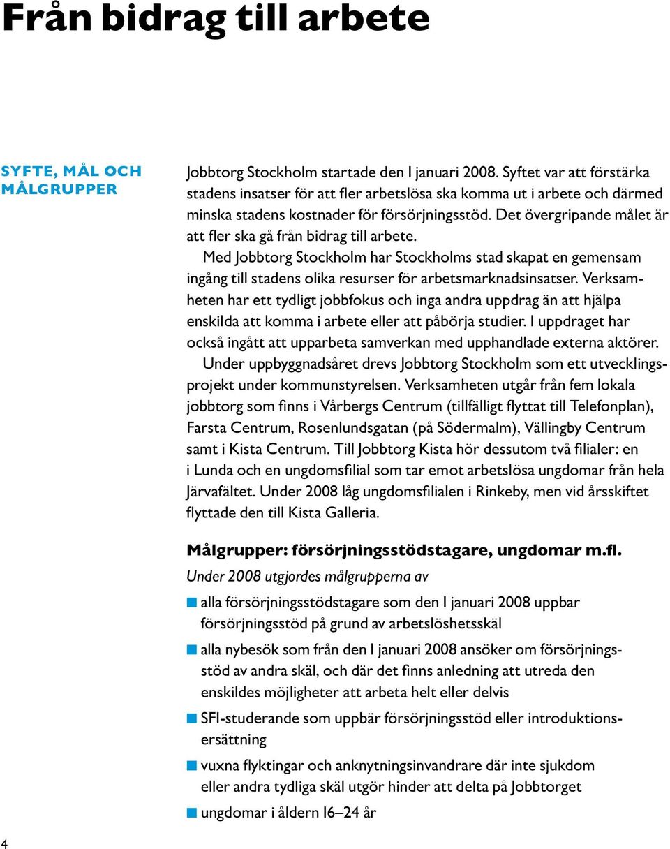 Det över gripande målet är att fler ska gå från bidrag till arbete. Med Jobbtorg Stockholm har Stockholms stad skapat en gemensam ingång till stadens olika resurser för arbetsmarknadsinsatser.