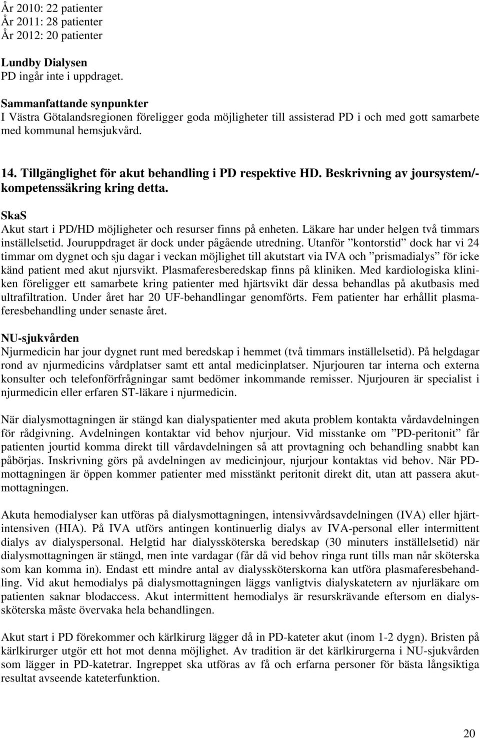 Tillgänglighet för akut behandling i PD respektive HD. Beskrivning av joursystem/- kompetenssäkring kring detta. SkaS Akut start i PD/HD möjligheter och resurser finns på enheten.