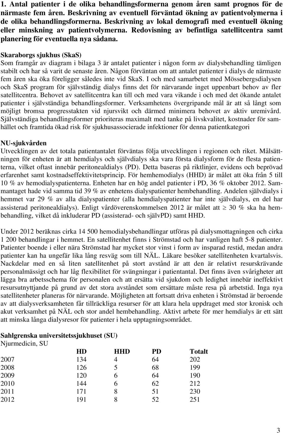 Skaraborgs sjukhus (SkaS) Som framgår av diagram i bilaga 3 är antalet patienter i någon form av dialysbehandling tämligen stabilt och har så varit de senaste åren.