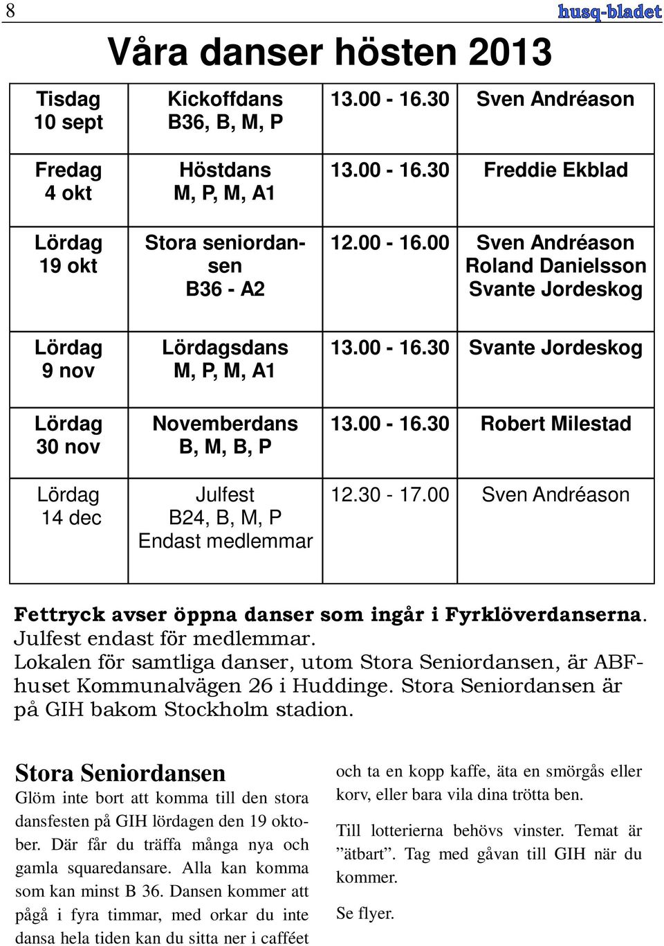 00-16.30 Robert Milestad 12.30-17.00 Sven Andréason Fettryck avser öppna danser som ingår i Fyrklöverdanserna. Julfest endast för medlemmar.