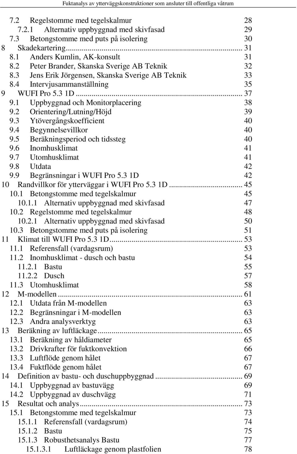 2 Orientering/Lutning/Höjd 39 9.3 Ytövergångskoefficient 40 9.4 Begynnelsevillkor 40 9.5 Beräkningsperiod och tidssteg 40 9.6 Inomhusklimat 41 9.7 Utomhusklimat 41 9.8 Utdata 42 9.