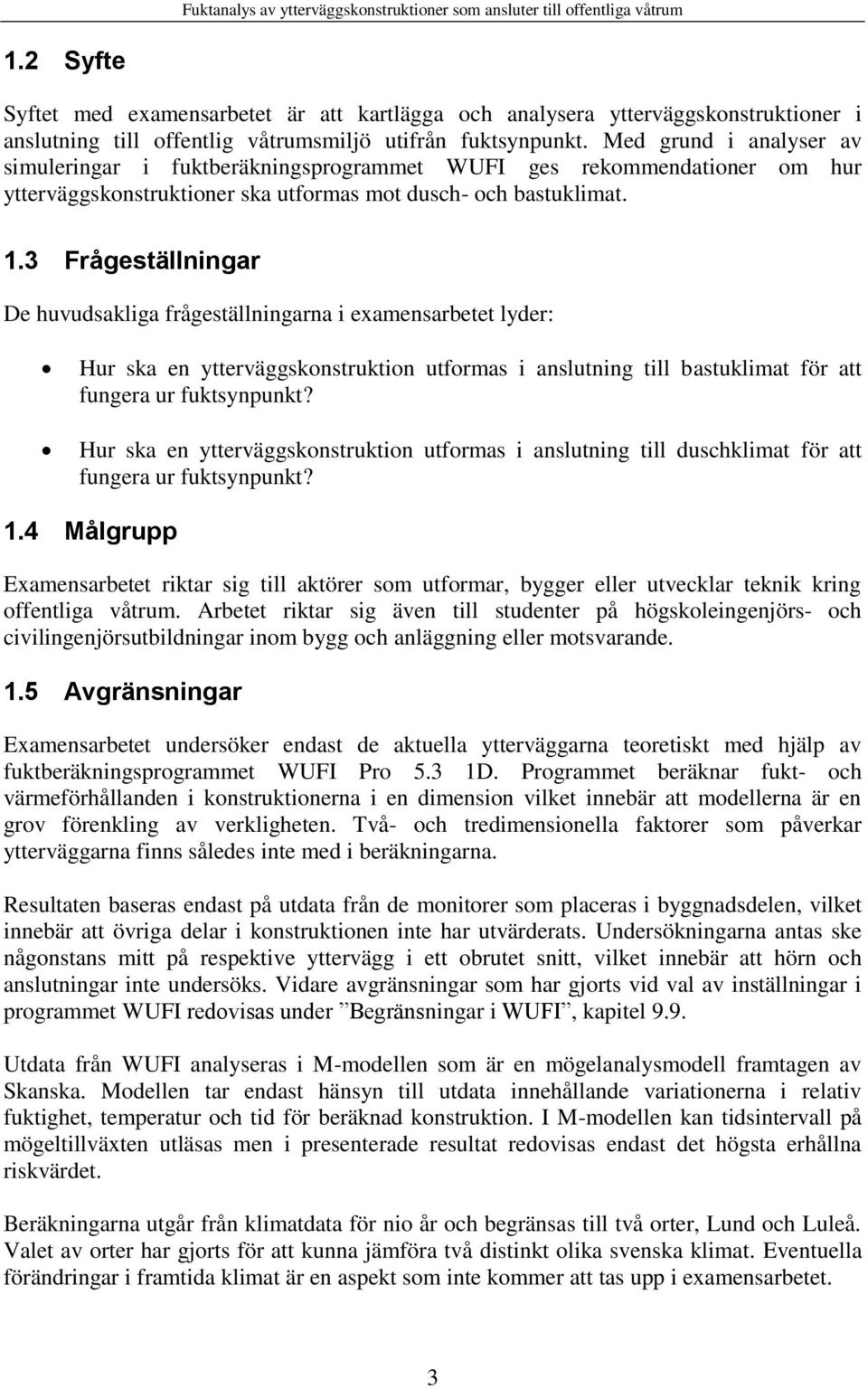 3 Frågeställningar De huvudsakliga frågeställningarna i examensarbetet lyder: Hur ska en ytterväggskonstruktion utformas i anslutning till bastuklimat för att fungera ur fuktsynpunkt?