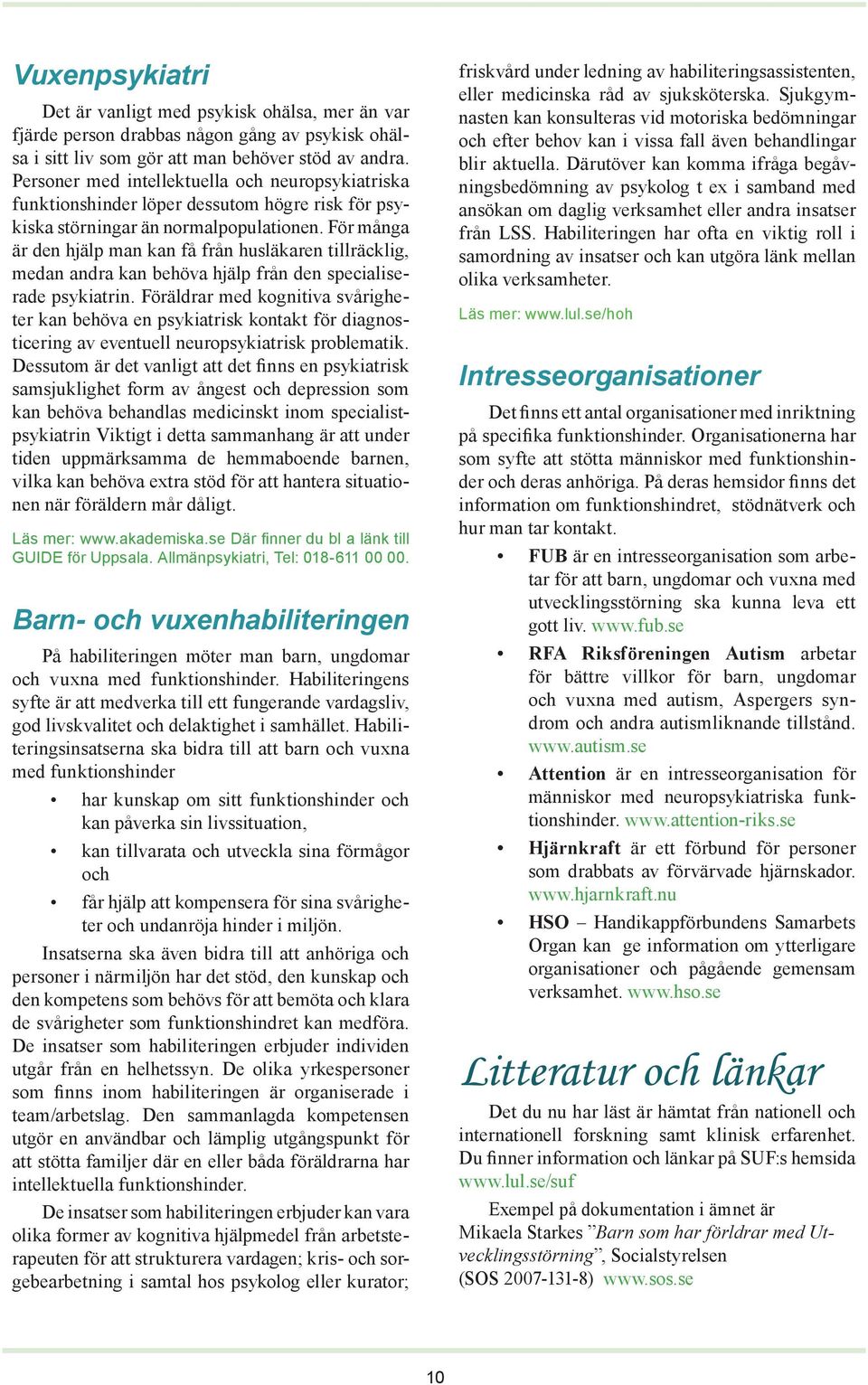 För många är den hjälp man kan få från husläkaren tillräcklig, medan andra kan behöva hjälp från den specialiserade psykiatrin.