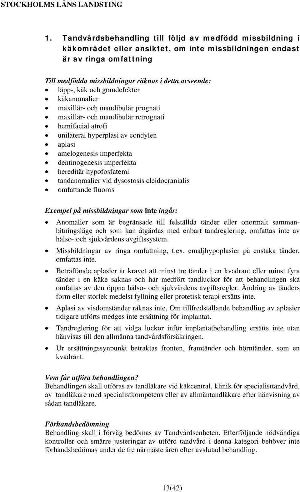 dentinogenesis imperfekta hereditär hypofosfatemi tandanomalier vid dysostosis cleidocranialis omfattande fluoros Exempel på missbildningar som inte ingår: Anomalier som är begränsade till felställda