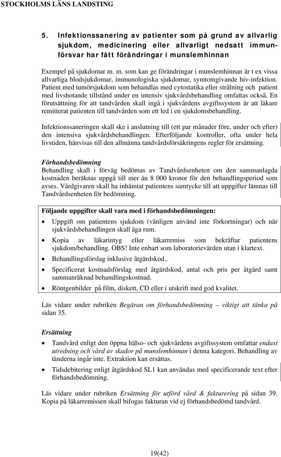 nslemhinnan Exempel på sjukdomar m. m. som kan ge förändringar i munslemhinnan är t ex vissa allvarliga blodsjukdomar, immunologiska sjukdomar, symtomgivande hiv-infektion.