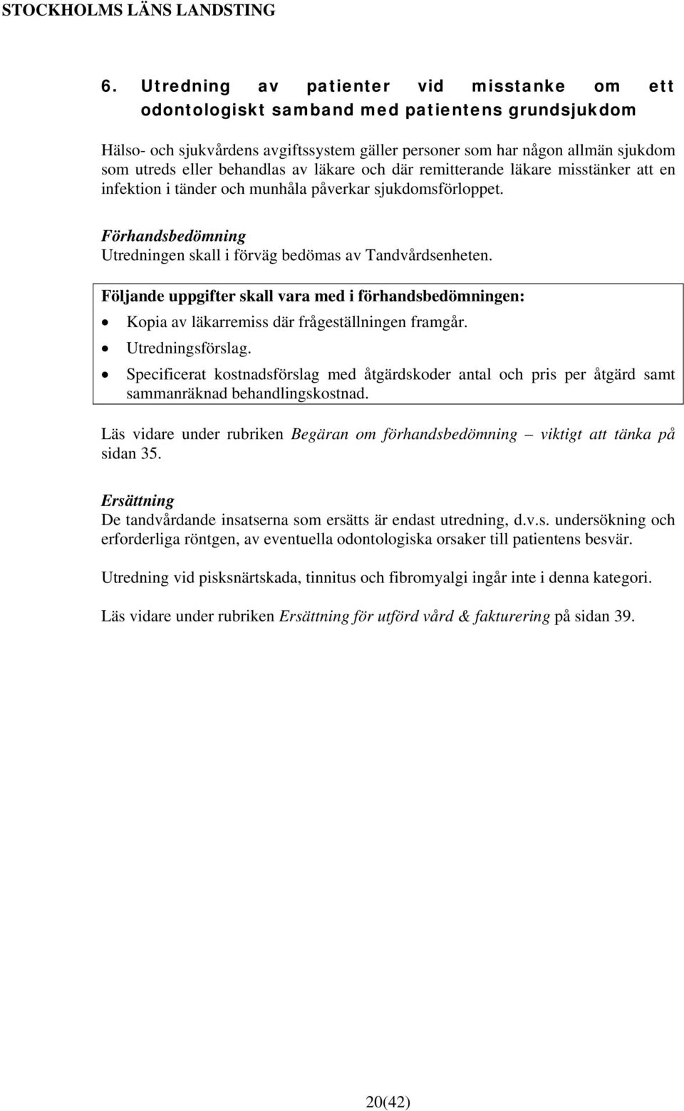 Följande uppgifter skall vara med i förhandsbedömningen: Kopia av läkarremiss där frågeställningen framgår. Utredningsförslag.