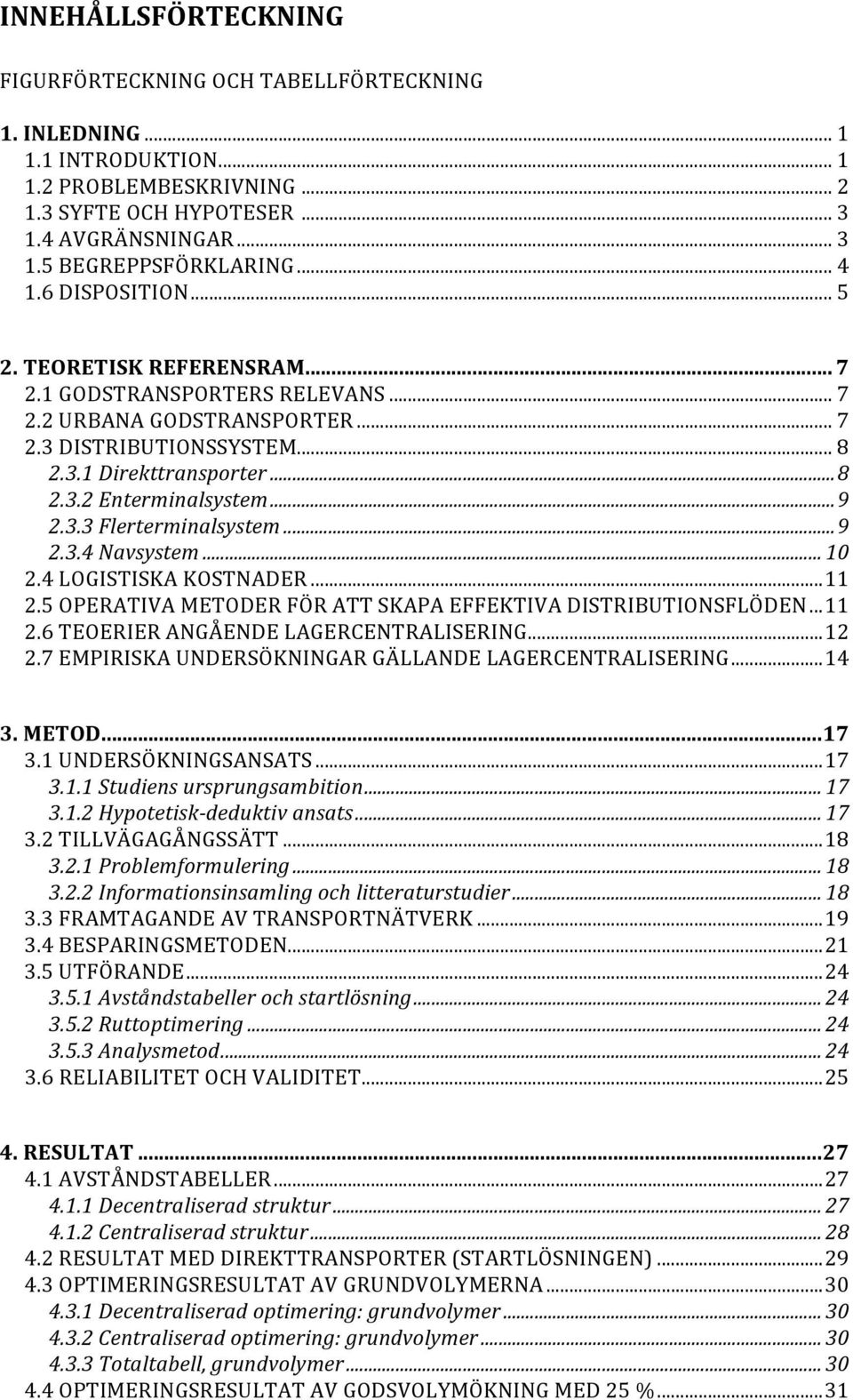 ..9 2.3.4Navsystem... 10 2.4LOGISTISKAKOSTNADER...11 2.5OPERATIVAMETODERFÖRATTSKAPAEFFEKTIVADISTRIBUTIONSFLÖDEN...11 2.6TEOERIERANGÅENDELAGERCENTRALISERING...12 2.