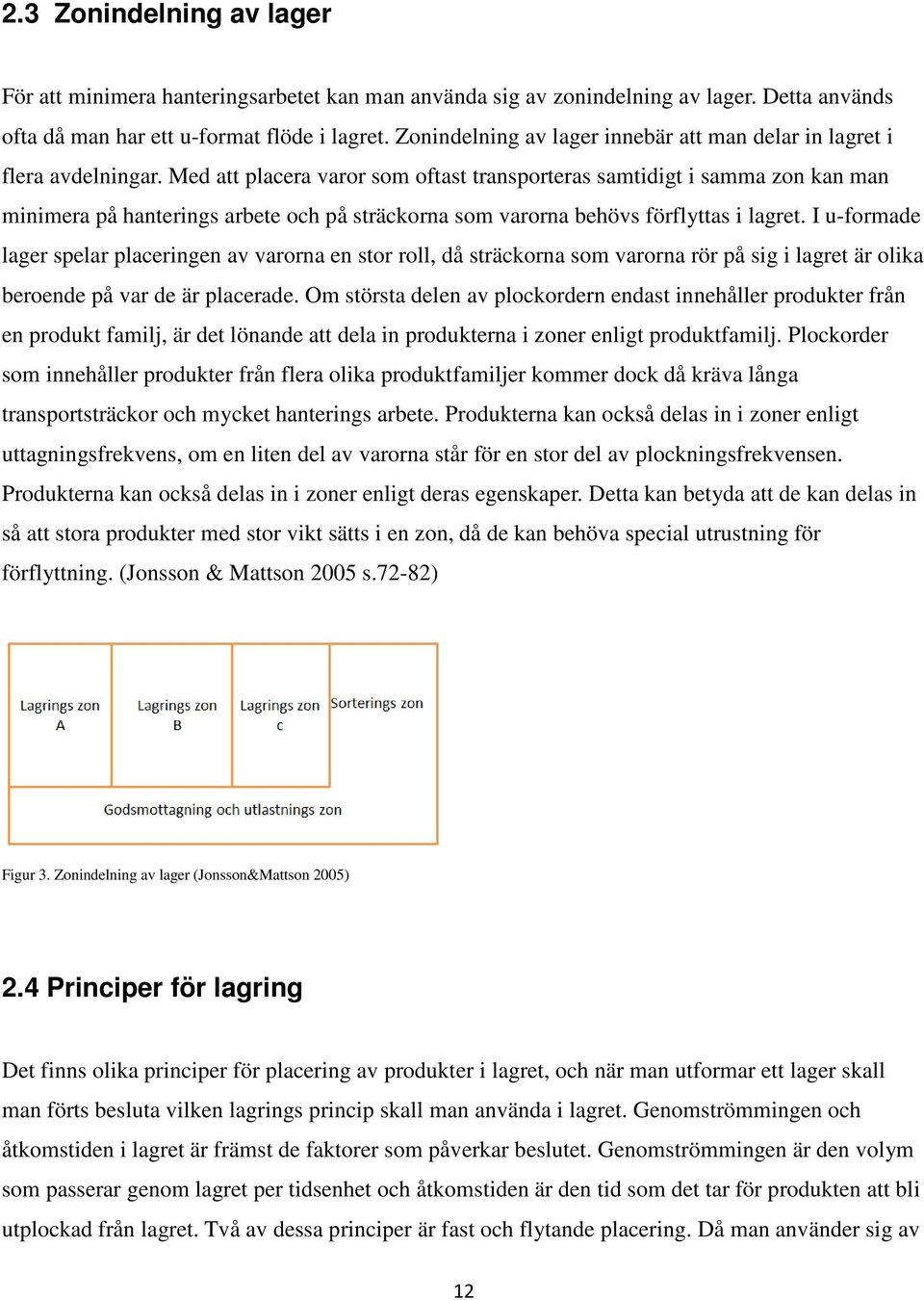 Med att placera varor som oftast transporteras samtidigt i samma zon kan man minimera på hanterings arbete och på sträckorna som varorna behövs förflyttas i lagret.