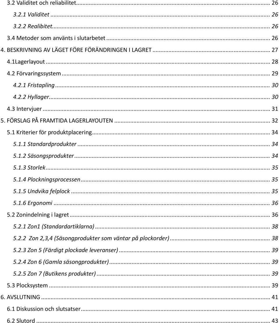 .. 34 5.1.2 Säsongsprodukter... 34 5.1.3 Storlek... 35 5.1.4 Plockningsprocessen... 35 5.1.5 Undvika felplock... 35 5.1.6 Ergonomi... 36 5.2 Zonindelning i lagret... 36 5.2.1 Zon1 (Standardartiklarna).