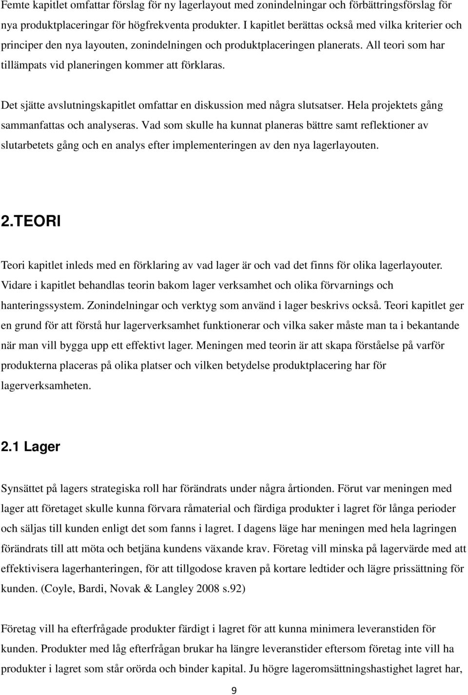 Det sjätte avslutningskapitlet omfattar en diskussion med några slutsatser. Hela projektets gång sammanfattas och analyseras.